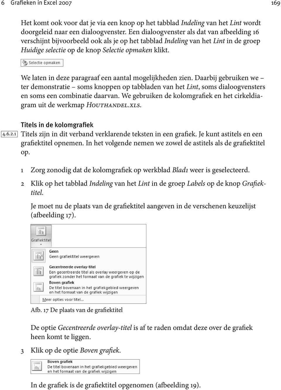 We laten in deze paragraaf een aantal mogelijkheden zien. Daarbij gebruiken we ter demonstratie soms knoppen op tabbladen van het Lint, soms dialoogvensters en soms een combinatie daarvan.