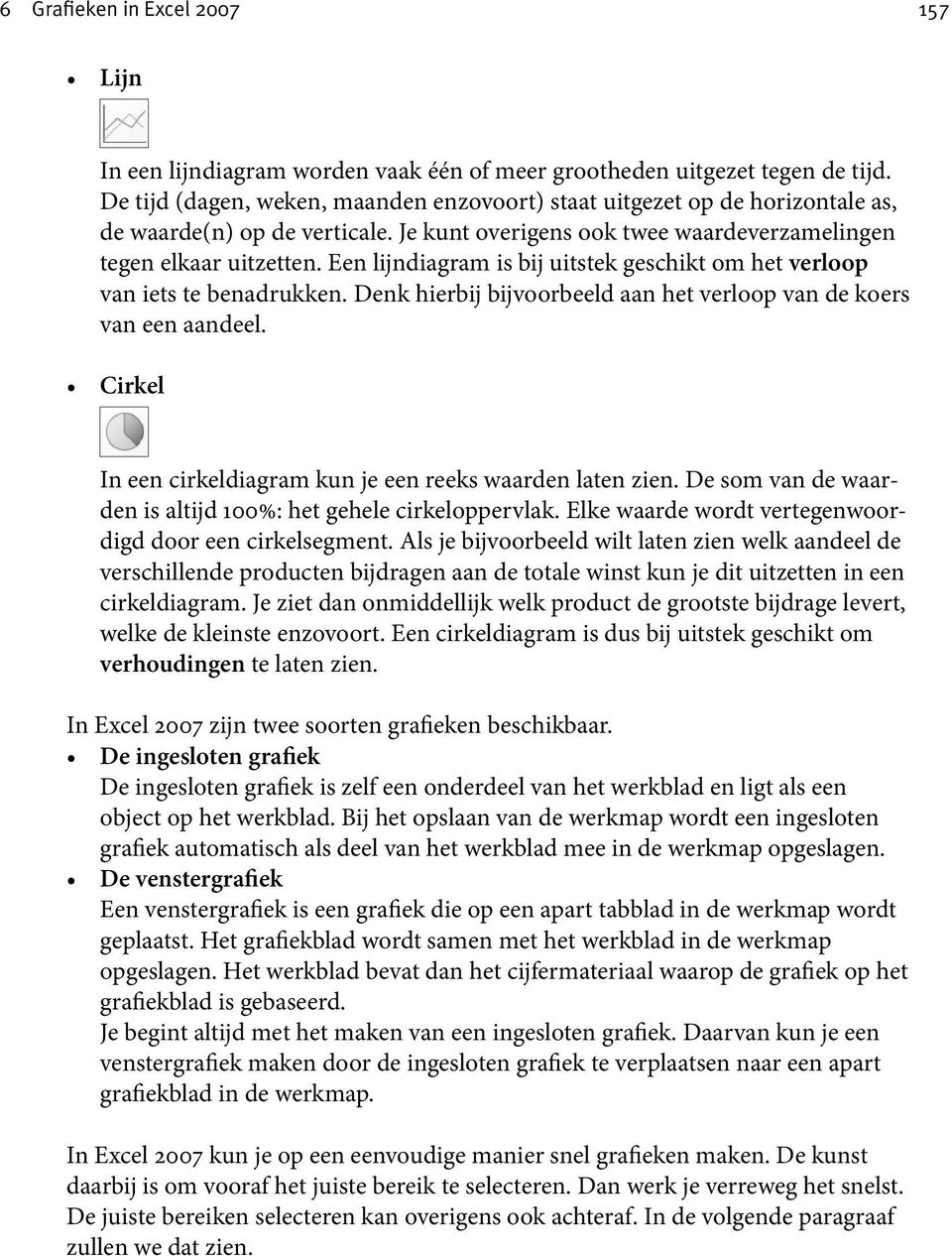 Een lijndiagram is bij uitstek geschikt om het verloop van iets te benadrukken. Denk hierbij bijvoorbeeld aan het verloop van de koers van een aandeel.