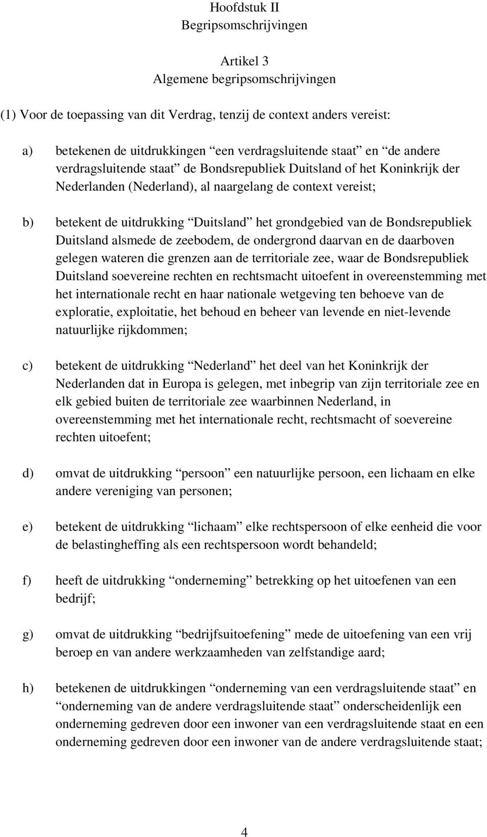 Duitsland het grondgebied van de Bondsrepubliek Duitsland alsmede de zeebodem, de ondergrond daarvan en de daarboven gelegen wateren die grenzen aan de territoriale zee, waar de Bondsrepubliek