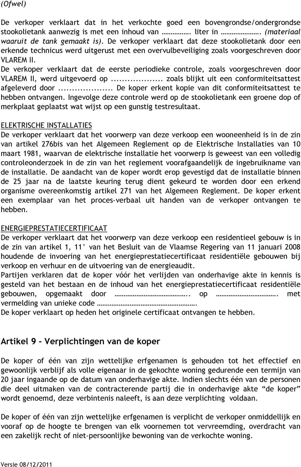 De verkoper verklaart dat de eerste periodieke controle, zoals voorgeschreven door VLAREM II, werd uitgevoerd op... zoals blijkt uit een conformiteitsattest afgeleverd door.