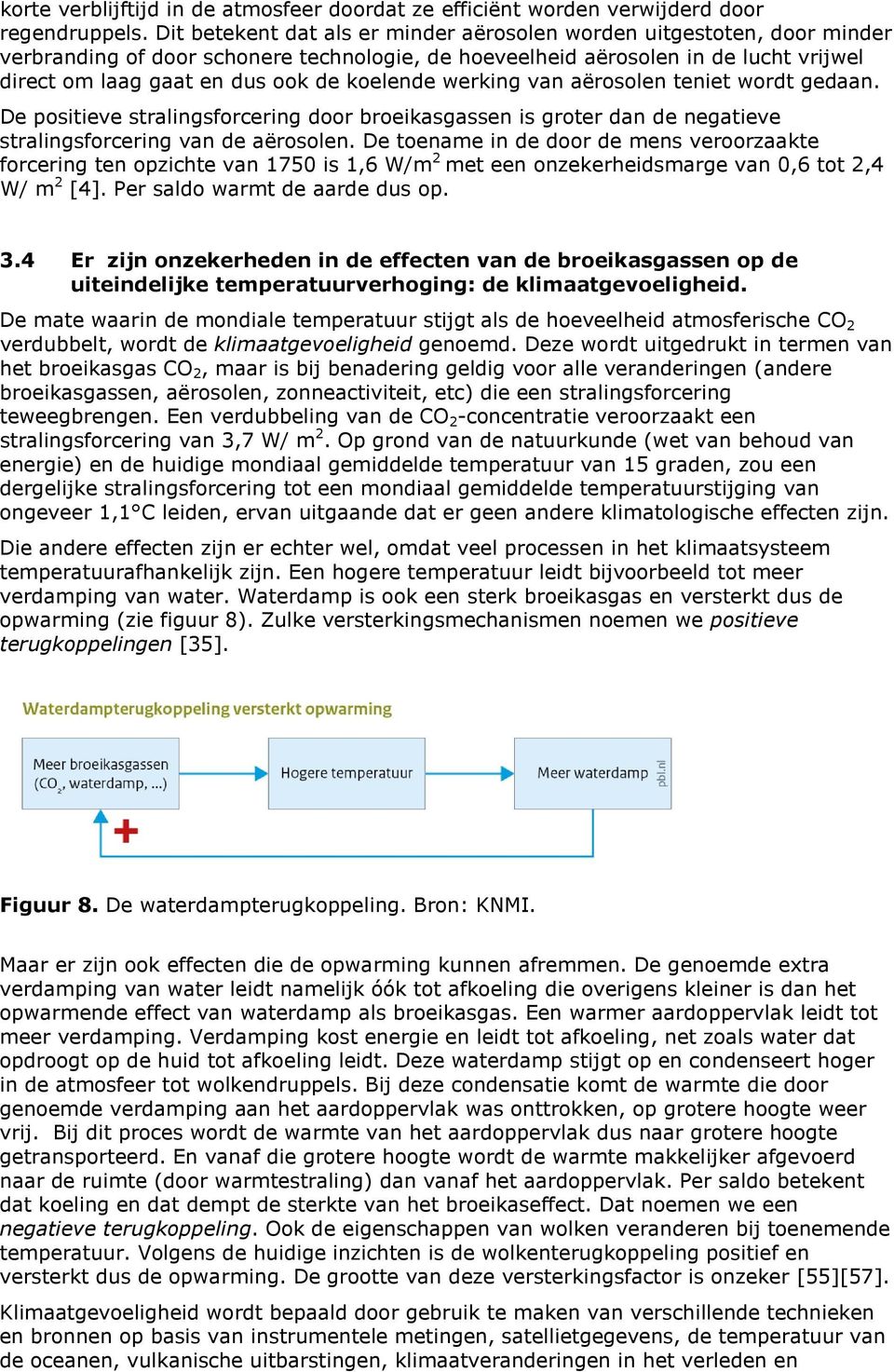 koelende werking van aërosolen teniet wordt gedaan. De positieve stralingsforcering door broeikasgassen is groter dan de negatieve stralingsforcering van de aërosolen.