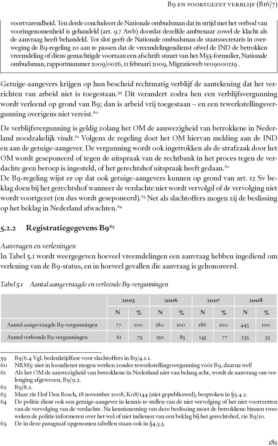 Tot slot geeft de Nationale ombudsman de staatssecretaris in overweging de B9-regeling zo aan te passen dat de vreemdelingendienst ofwel de IND de betrokken vreemdeling of diens gemachtigde voortaan