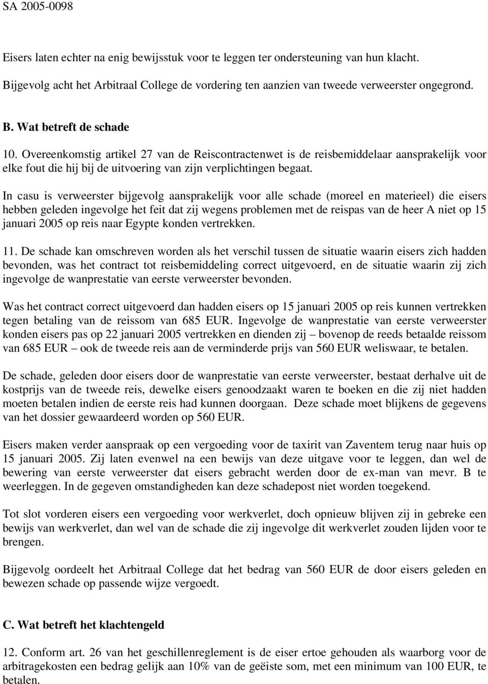 In casu is verweerster bijgevolg aansprakelijk voor alle schade (moreel en materieel) die eisers hebben geleden ingevolge het feit dat zij wegens problemen met de reispas van de heer A niet op 15