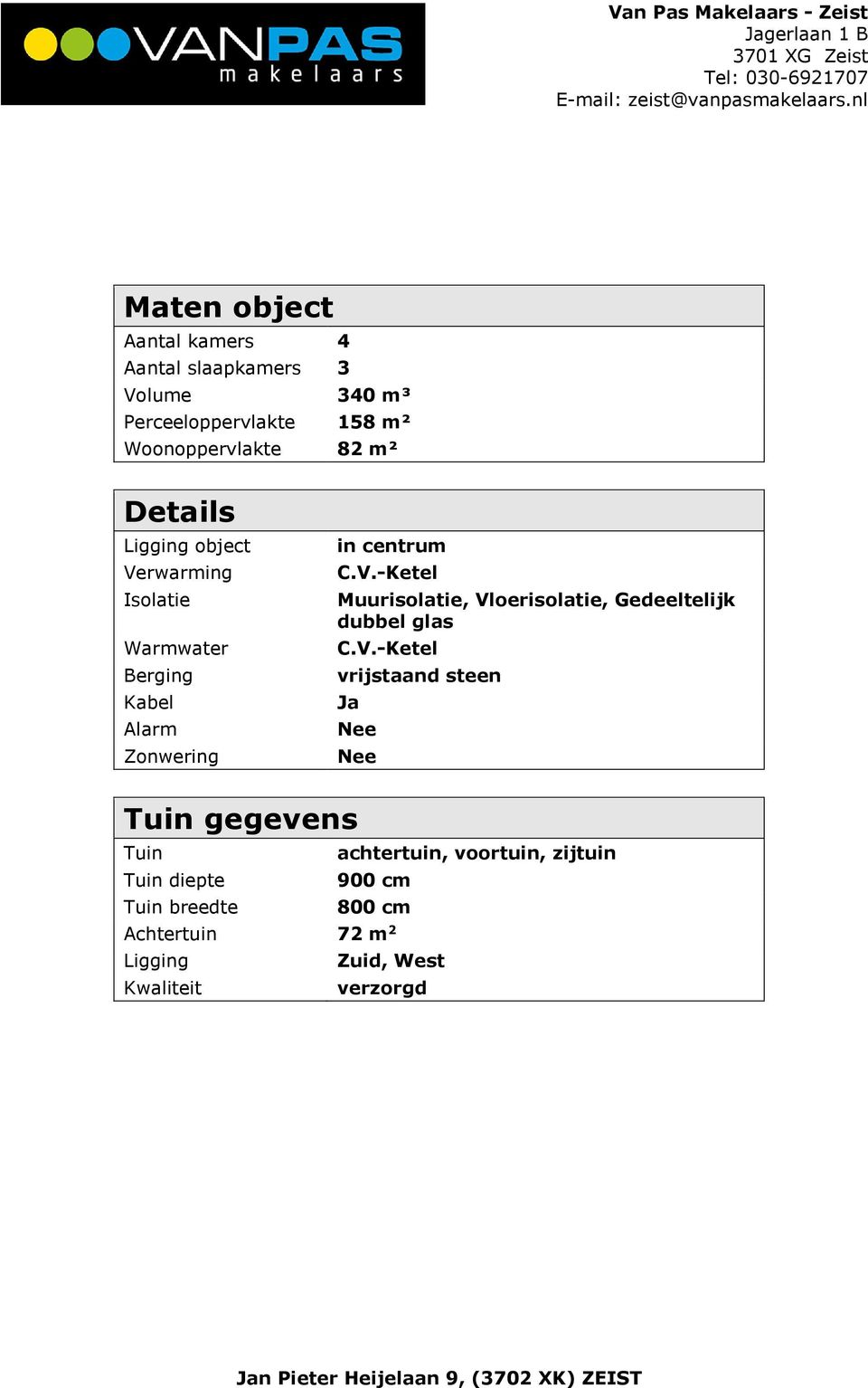 V.-Ketel vrijstaand steen Ja Nee Nee Tuin gegevens Tuin achtertuin, voortuin, zijtuin Tuin diepte 900 cm Tuin breedte 800