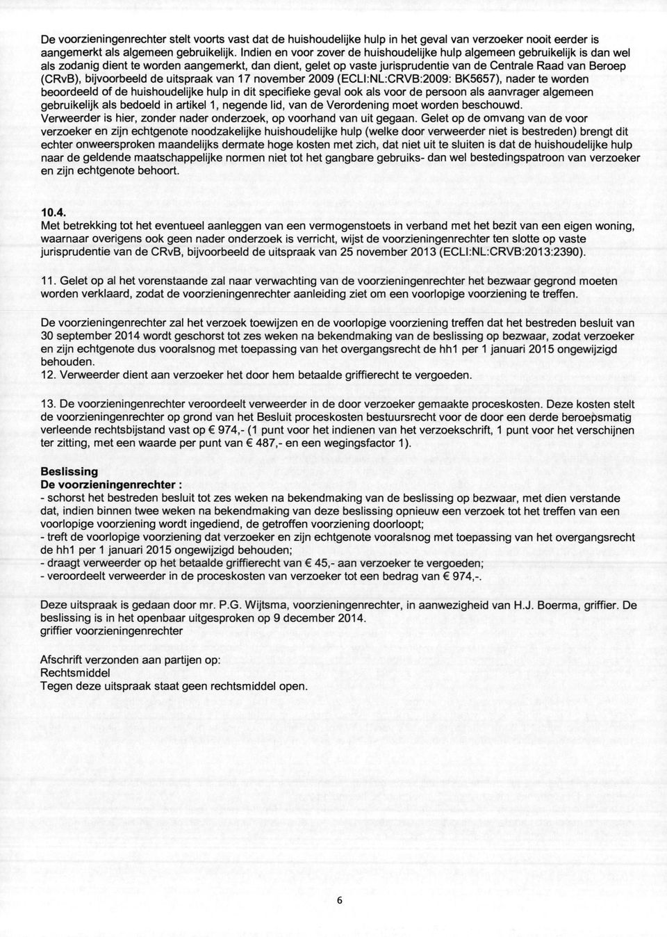 bijvoorbeeld de uitspraak van 17 november 2009 (ECLI:NL:CRVB:2009: BK5657), nader te worden beoordeeld of de huishoudelijke hulp in dit specifieke geval ook als voor de persoon als aanvrager algemeen