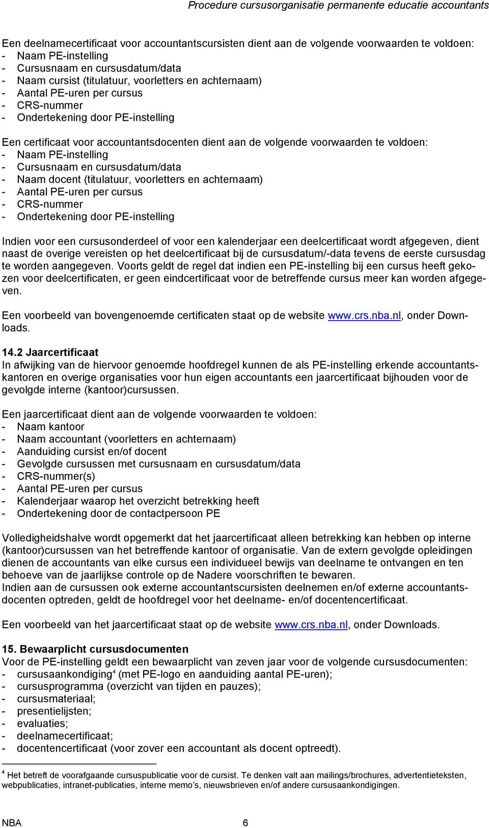 Cursusnaam en cursusdatum/data - Naam docent (titulatuur, voorletters en achternaam) - Aantal PE-uren per cursus - CRS-nummer - Ondertekening door PE-instelling Indien voor een cursusonderdeel of