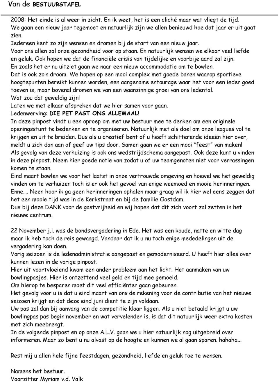 Voor ons allen zal onze gezondheid voor op staan. En natuurlijk wensen we elkaar veel liefde en geluk. Ook hopen we dat de financiële crisis van tijdelijke en voorbije aard zal zijn.