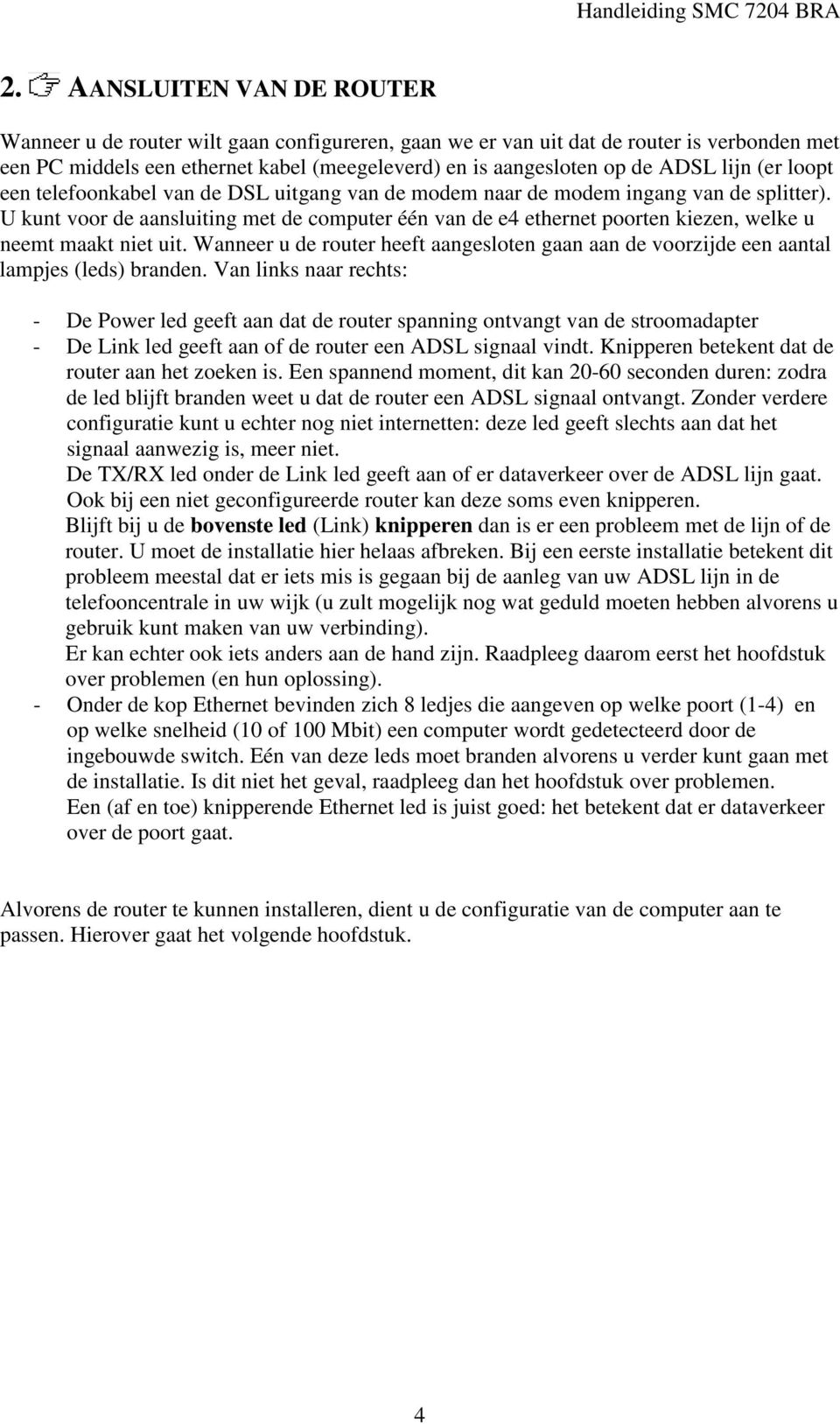 U kunt voor de aansluiting met de computer één van de e4 ethernet poorten kiezen, welke u neemt maakt niet uit.