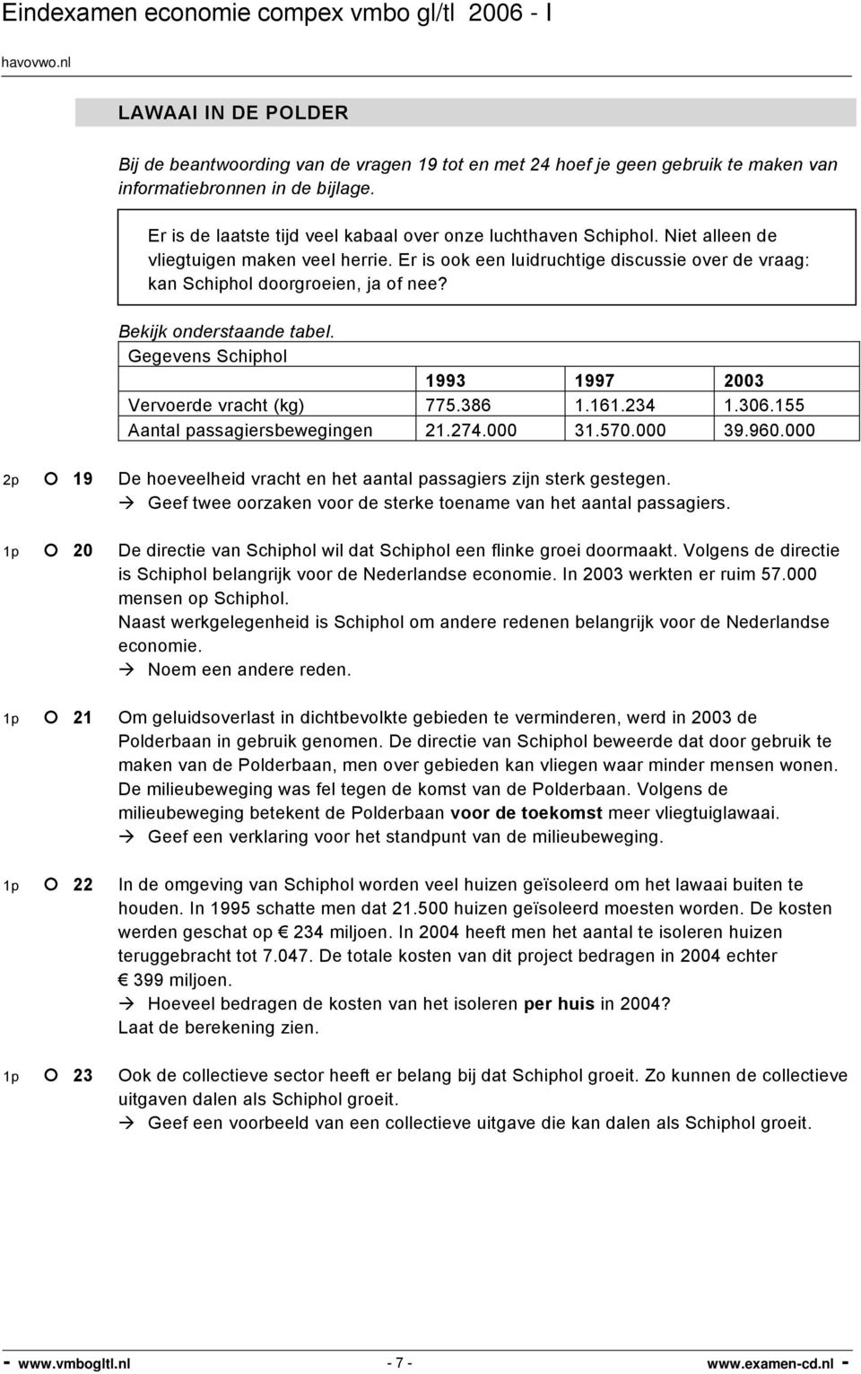 Bekijk onderstaande tabel. Gegevens Schiphol 1993 1997 2003 Vervoerde vracht (kg) 775.386 1.161.234 1.306.155 Aantal passagiersbewegingen 21.274.000 31.570.000 39.960.