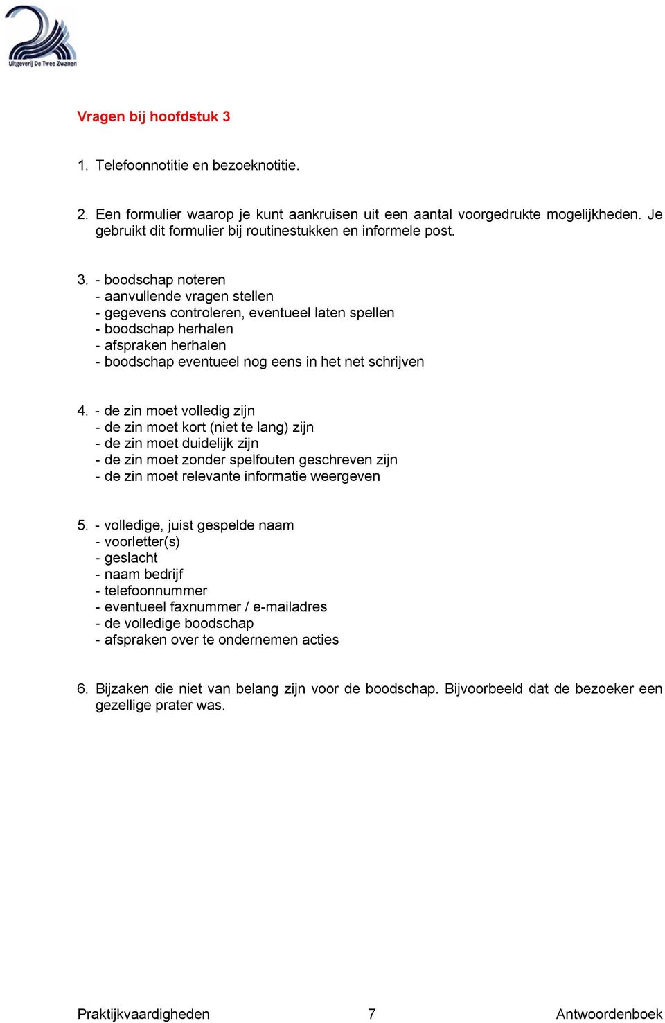 - boodschap noteren - aanvullende vragen stellen - gegevens controleren, eventueel laten spellen - boodschap herhalen - afspraken herhalen - boodschap eventueel nog eens in het net schrijven 4.