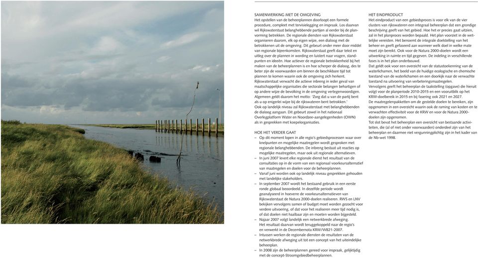De regionale diensten van Rijkswaterstaat organiseren daarom, elk op eigen wijze, een dialoog met de betrokkenen uit de omgeving. Dit gebeurt onder meer door middel van regionale bijeenkomsten.