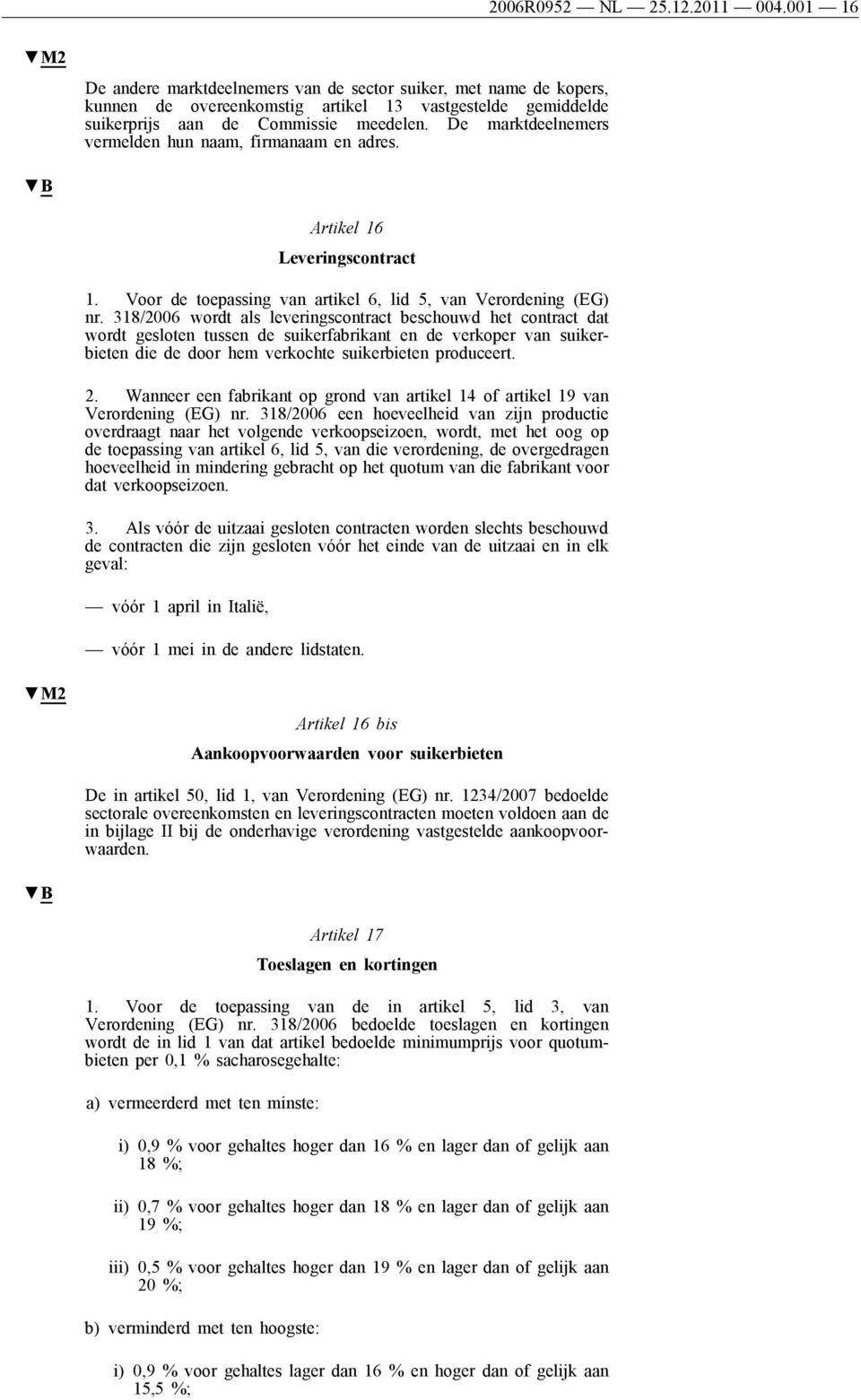 De marktdeelnemers vermelden hun naam, firmanaam en adres. Artikel 16 Leveringscontract 1. Voor de toepassing van artikel 6, lid 5, van Verordening (EG) nr.