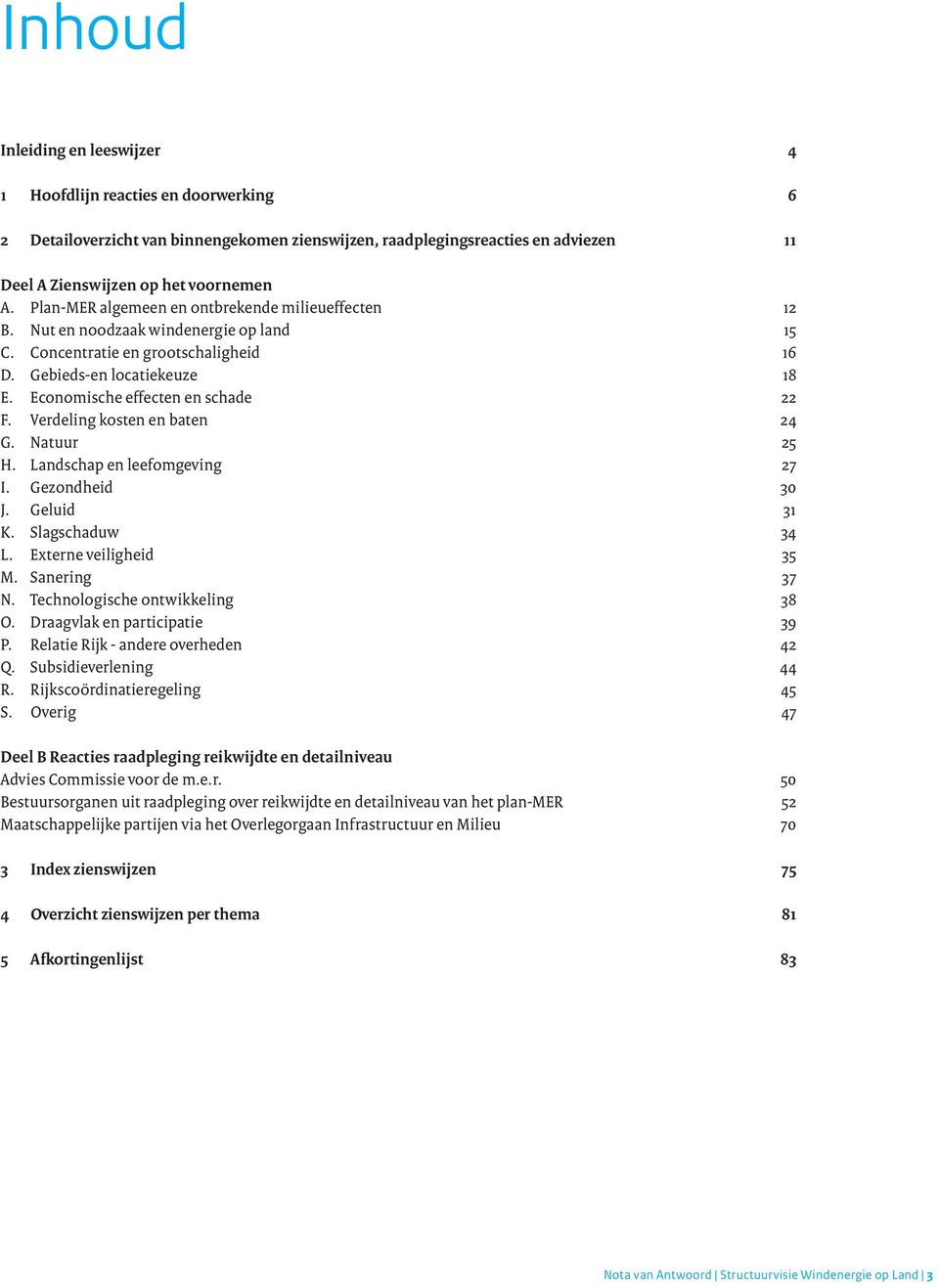 Verdeling kosten en baten 24 G. Natuur 25 H. Landschap en leefomgeving 27 I. Gezondheid 30 J. Geluid 31 K. Slagschaduw 34 L. Externe veiligheid 35 M. Sanering 37 N. Technologische ontwikkeling 38 O.