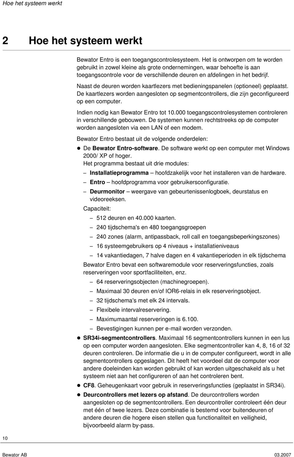 Naast de deuren worden kaartlezers met bedieningspanelen (optioneel) geplaatst. De kaartlezers worden aangesloten op segmentcontrollers, die zijn geconfigureerd op een computer.