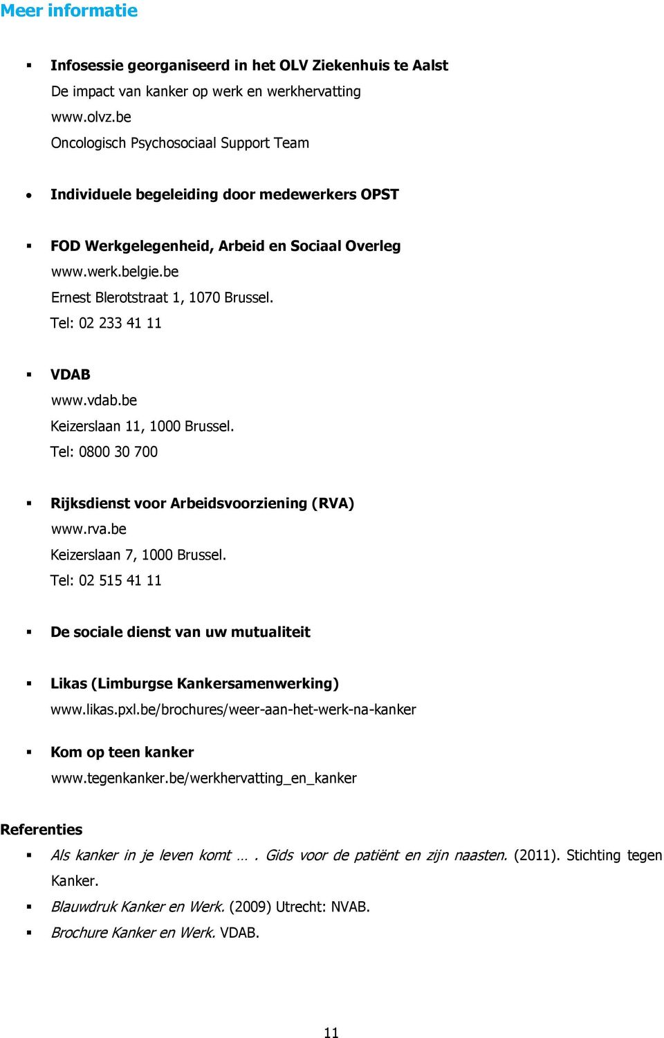 Tel: 02 233 41 11 VDAB www.vdab.be Keizerslaan 11, 1000 Brussel. Tel: 0800 30 700 Rijksdienst voor Arbeidsvoorziening (RVA) www.rva.be Keizerslaan 7, 1000 Brussel.