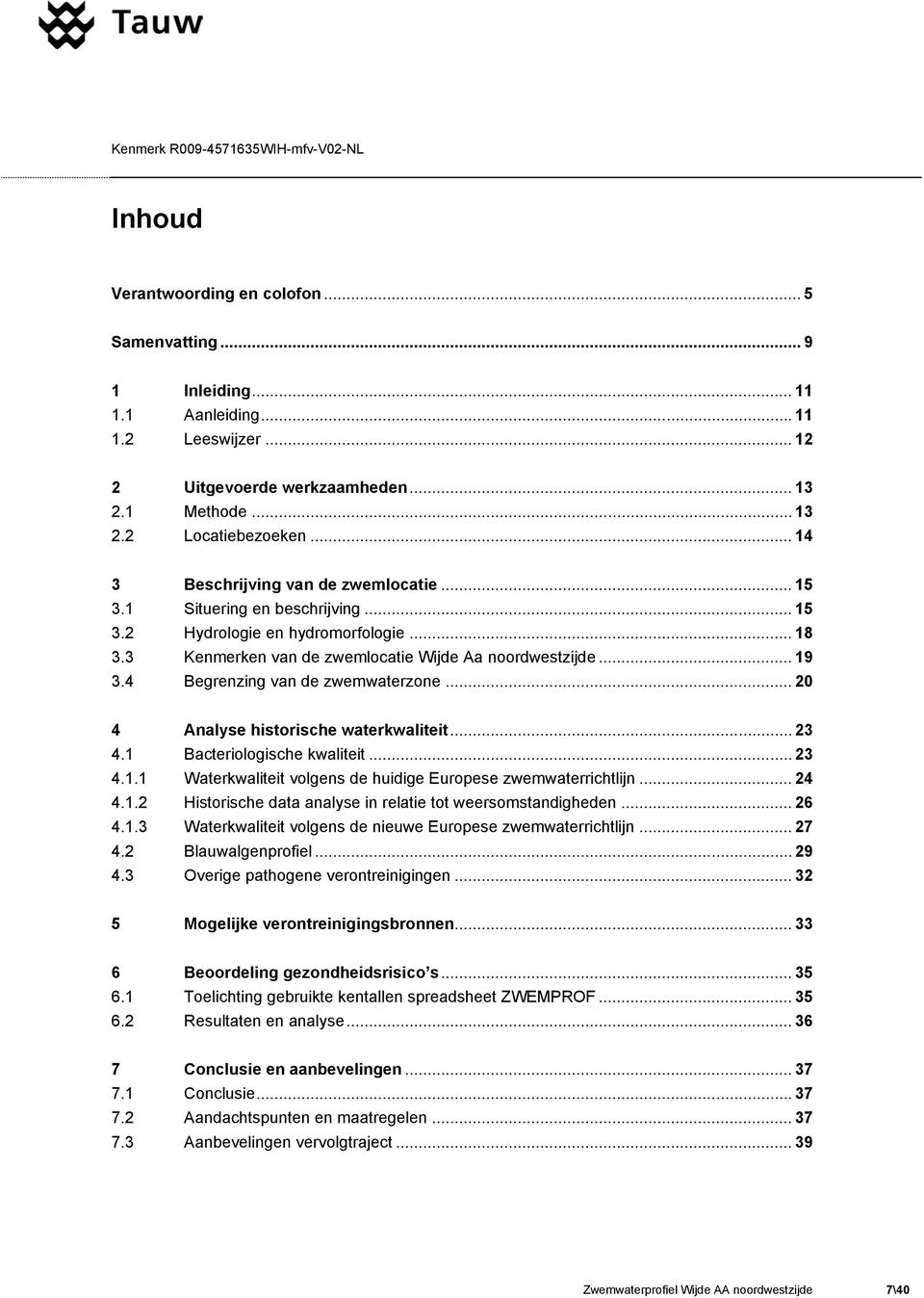 4 Begrenzing van de zwemwaterzone... 20 4 Analyse historische waterkwaliteit... 23 4.1 Bacteriologische kwaliteit... 23 4.1.1 Waterkwaliteit volgens de huidige Europese zwemwaterrichtlijn... 24 4.1.2 Historische data analyse in relatie tot weersomstandigheden.