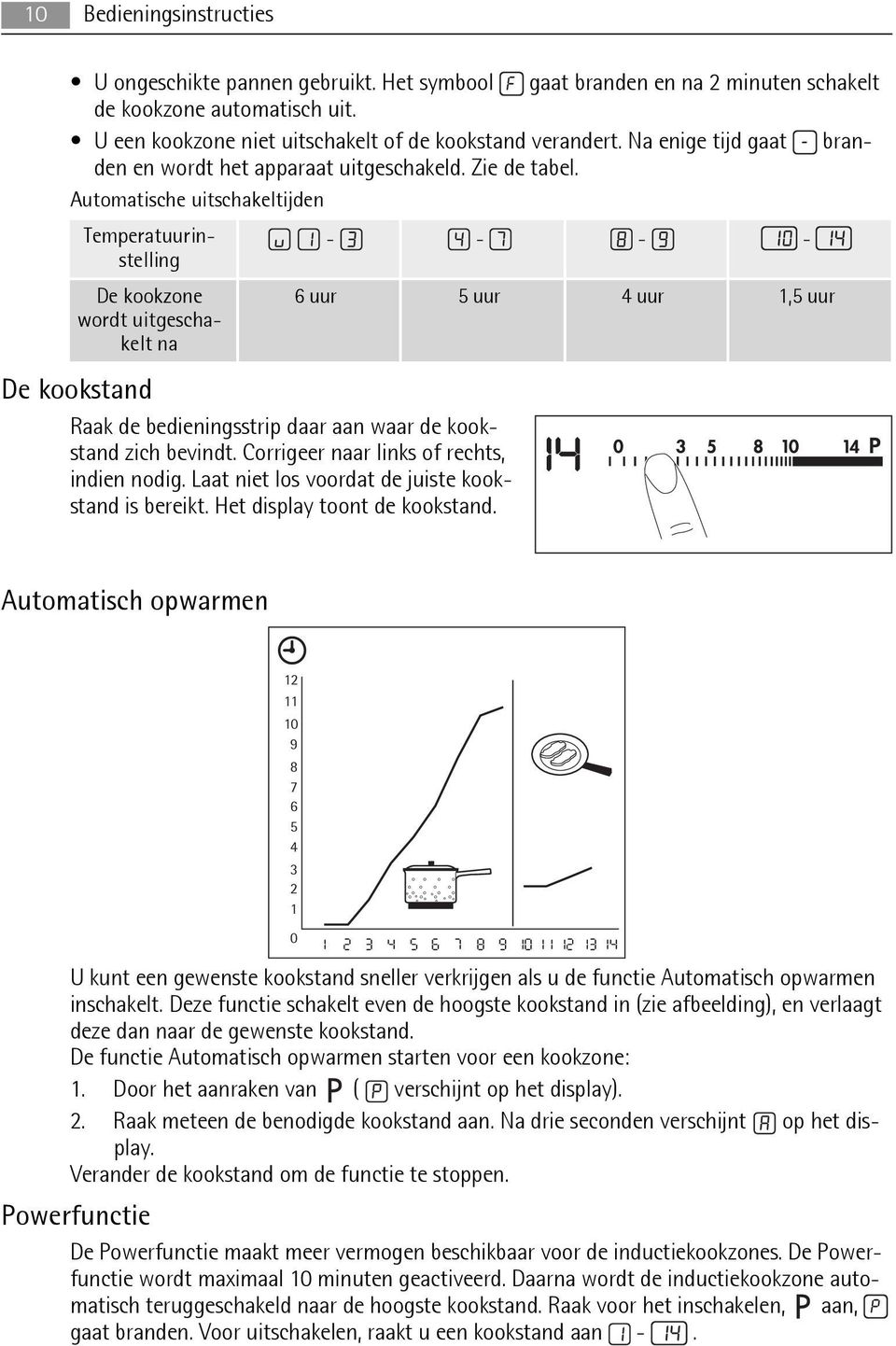 Automatische uitschakeltijden Temperatuurinstelling - - - - De kookzone wordt uitgeschakelt na 6 uur 5 uur 4 uur 1,5 uur De kookstand Raak de bedieningsstrip daar aan waar de kookstand zich bevindt.