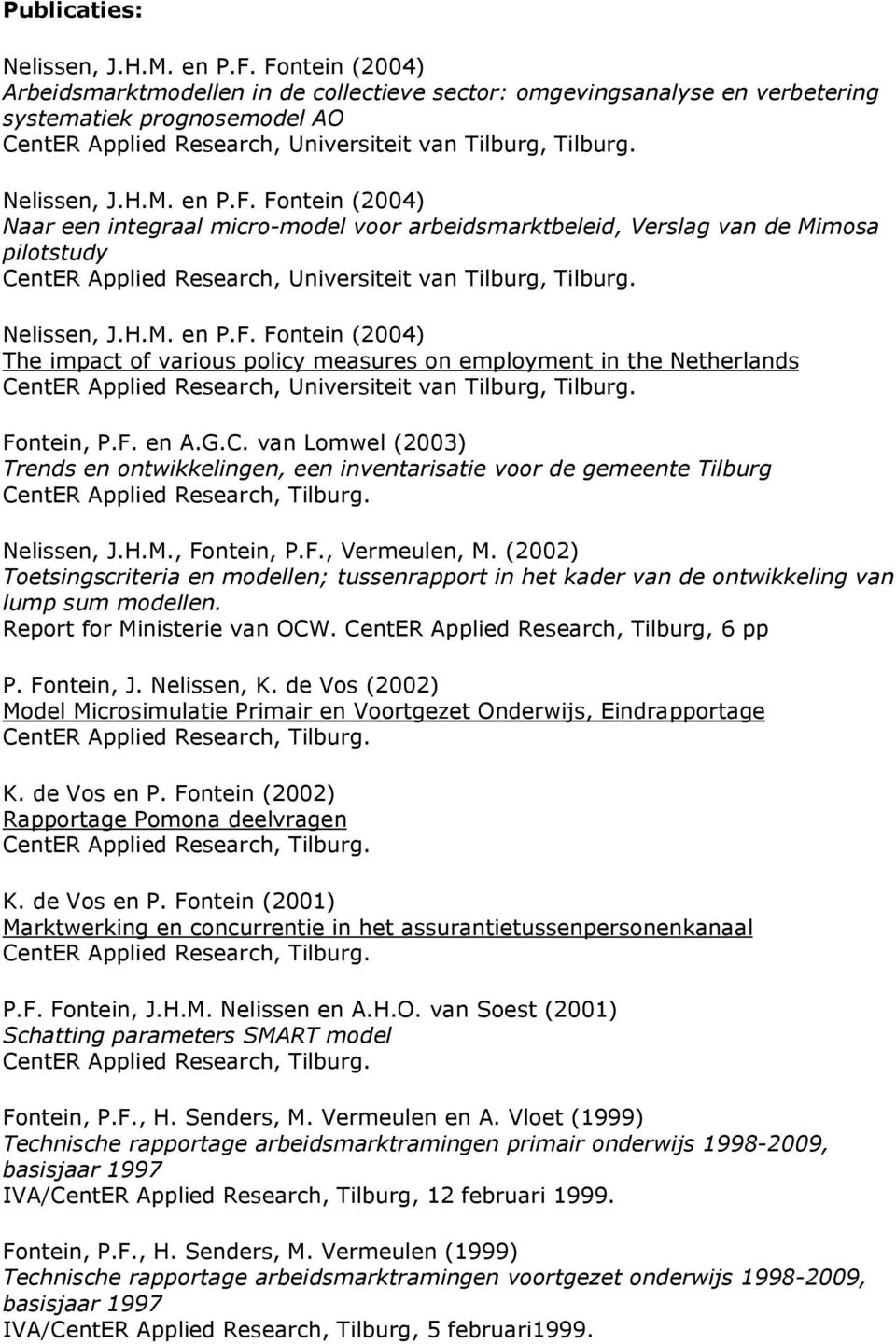 en P.F. Fontein (2004) Naar een integraal micro-model voor arbeidsmarktbeleid, Verslag van de Mimosa pilotstudy CentER Applied Research, Universiteit van Tilburg, Tilburg. Nelissen, J.H.M. en P.F. Fontein (2004) The impact of various policy measures on employment in the Netherlands CentER Applied Research, Universiteit van Tilburg, Tilburg.