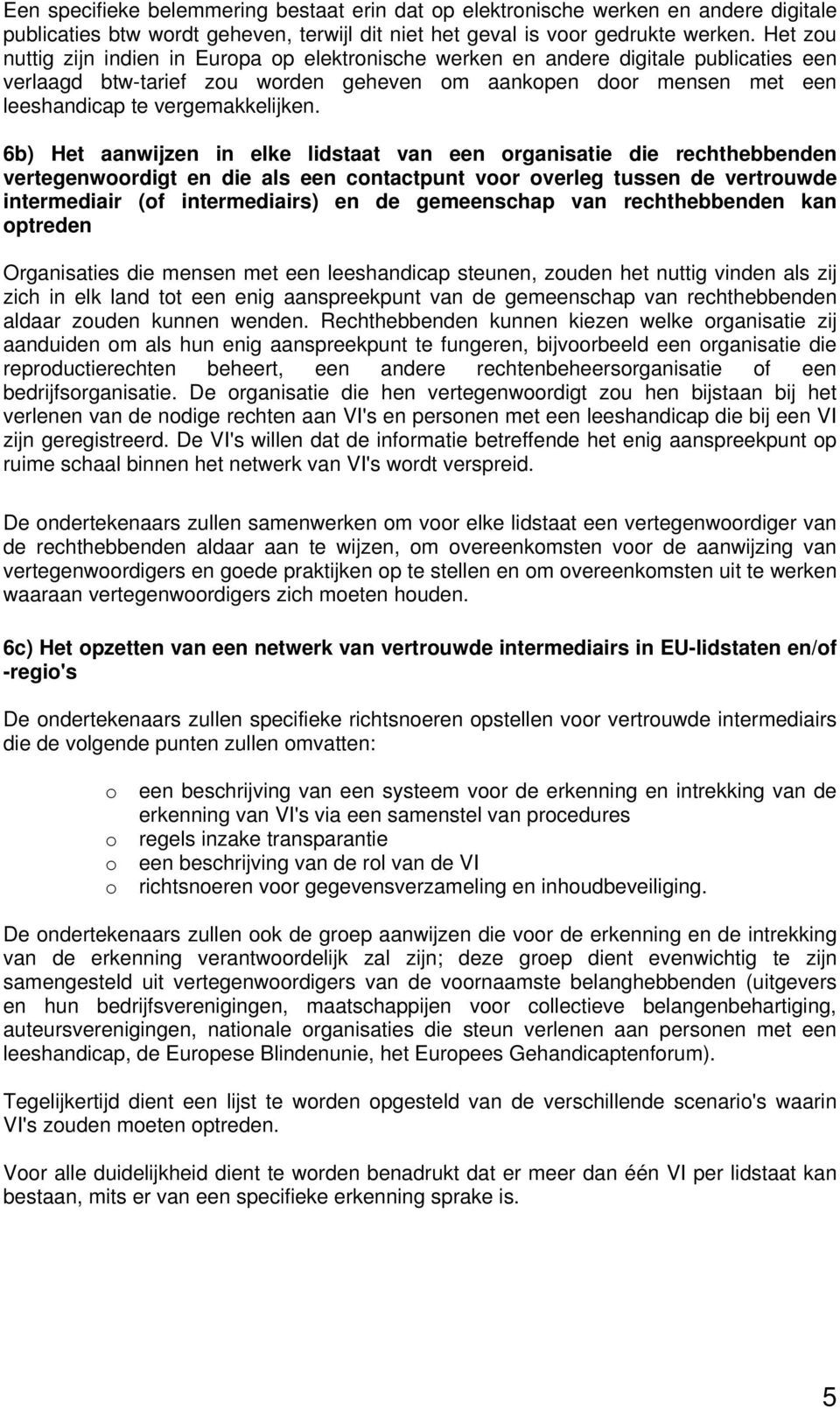 6b) Het aanwijzen in elke lidstaat van een organisatie die rechthebbenden vertegenwoordigt en die als een contactpunt voor overleg tussen de vertrouwde intermediair (of intermediairs) en de