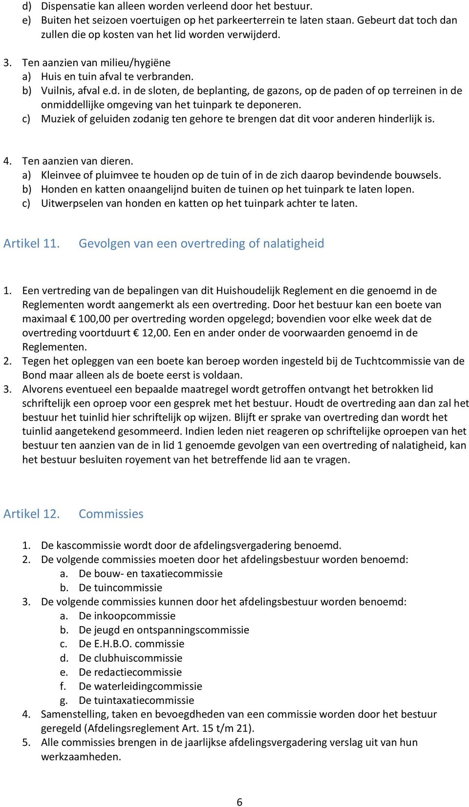 c) Muziek of geluiden zodanig ten gehore te brengen dat dit voor anderen hinderlijk is. 4. Ten aanzien van dieren.