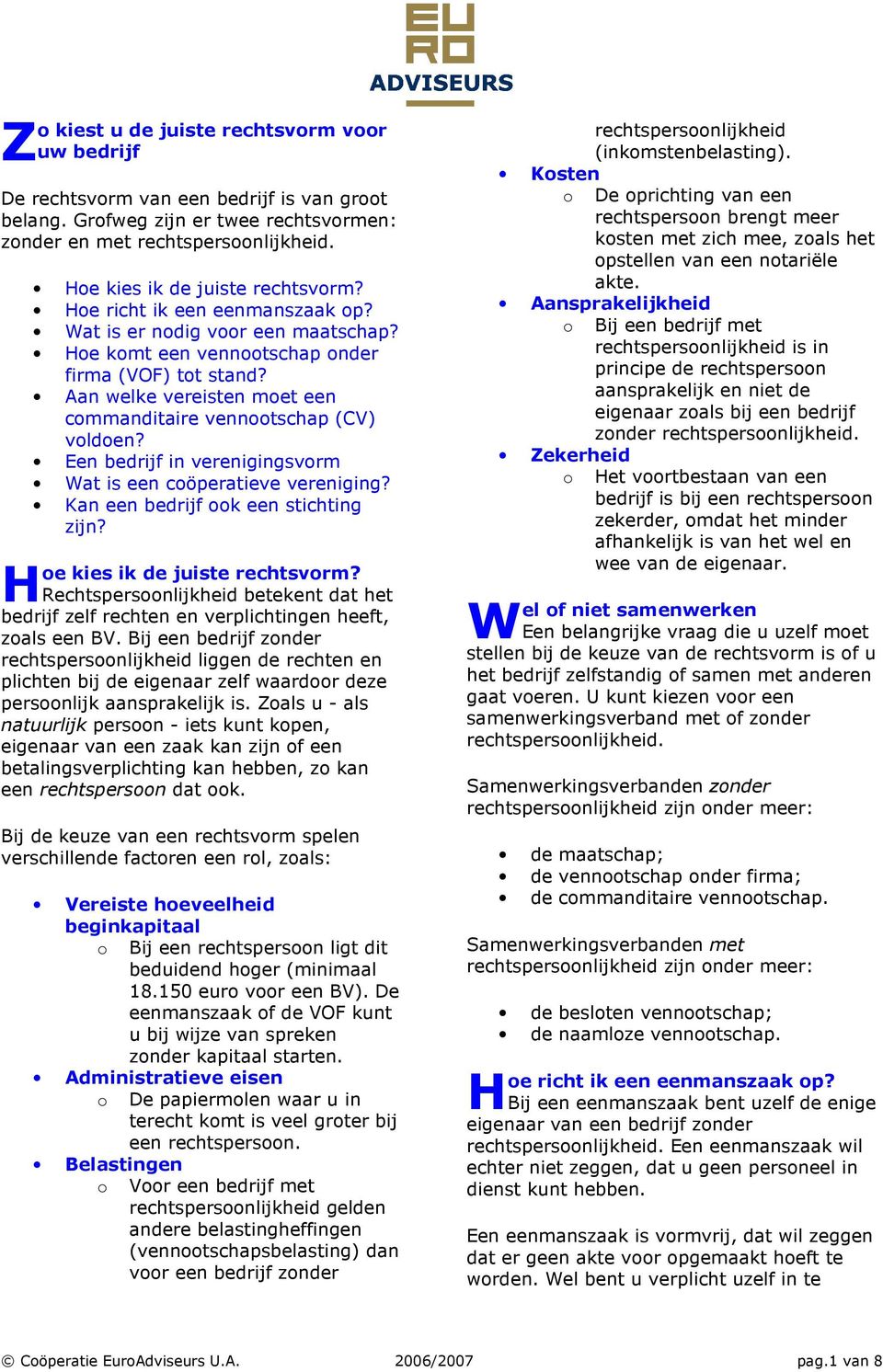 an welke v moet een commanditaire vennootschap (C) voldoen? Een bedrijf in verenigingsvorm Wat is een coöperatieve vereniging? Kan een bedrijf ook een stichting zijn? oe kies ik de juiste rechtsvorm?