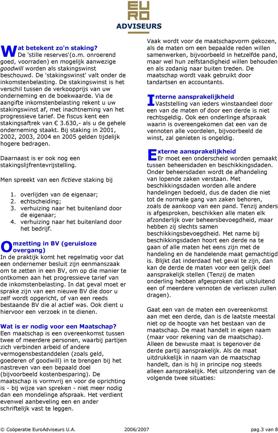 ia de aangifte inkomstenbelasting rekent u uw stakingswinst af, met inachtneming van het progressieve tarief. De fiscus kent een stakingsaftrek van 3.630,- als u de gehele onderneming staakt.