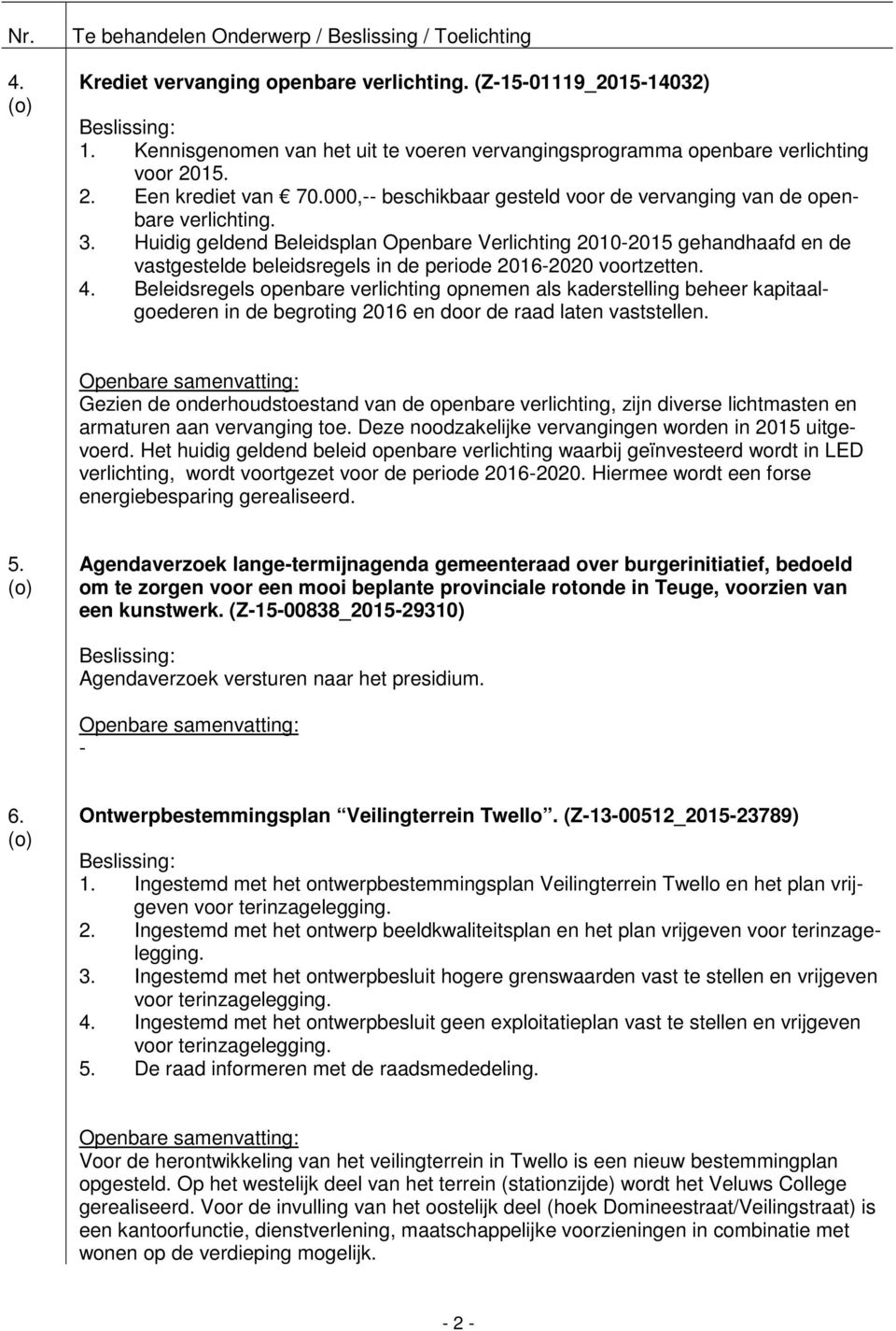 Huidig geldend Beleidsplan Openbare Verlichting 2010-2015 gehandhaafd en de vastgestelde beleidsregels in de periode 2016-2020 voortzetten. 4.