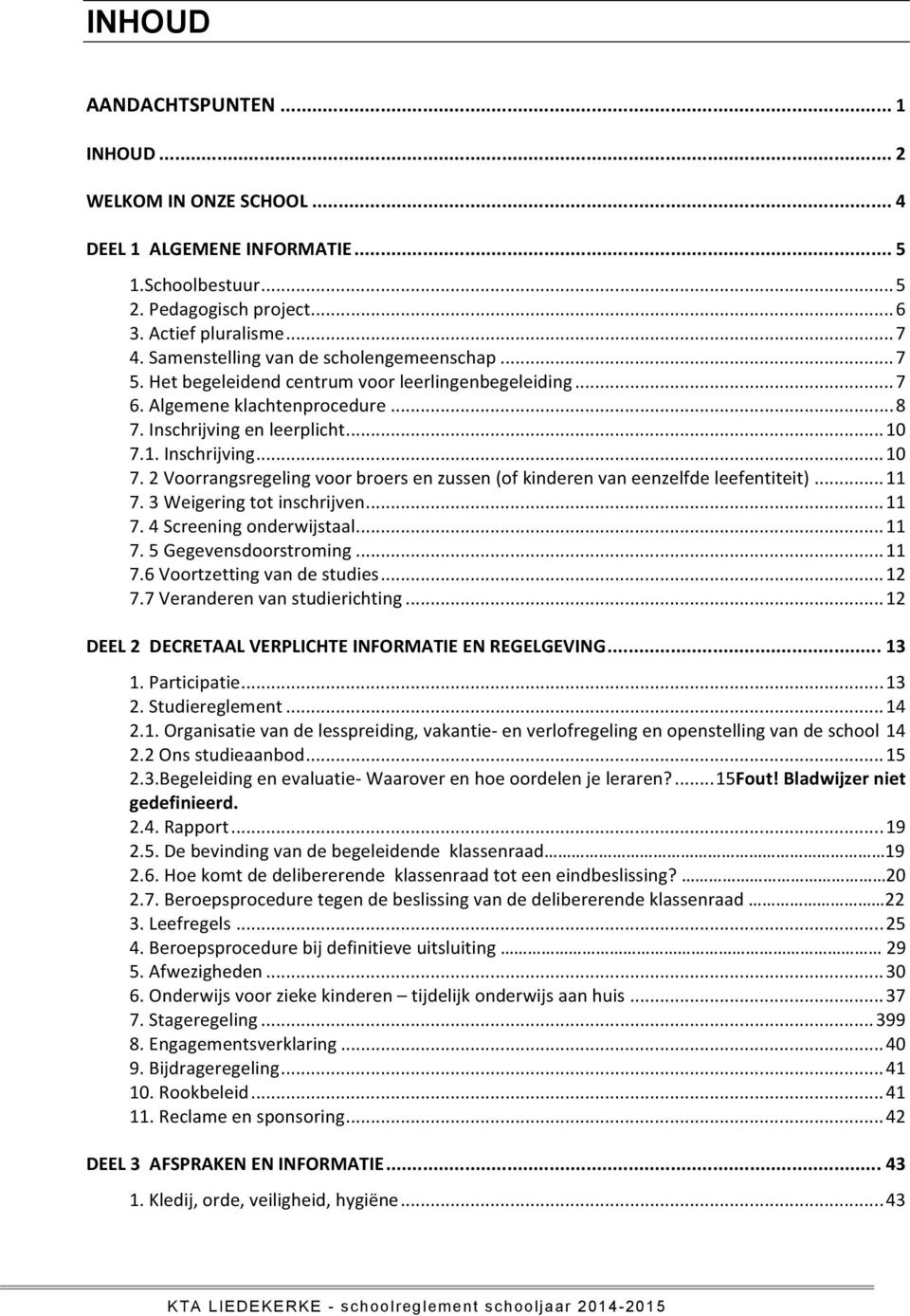 1. Inschrijving... 10 7. 2 Voorrangsregeling voor broers en zussen (of kinderen van eenzelfde leefentiteit)... 11 7. 3 Weigering tot inschrijven... 11 7. 4 Screening onderwijstaal... 11 7. 5 Gegevensdoorstroming.