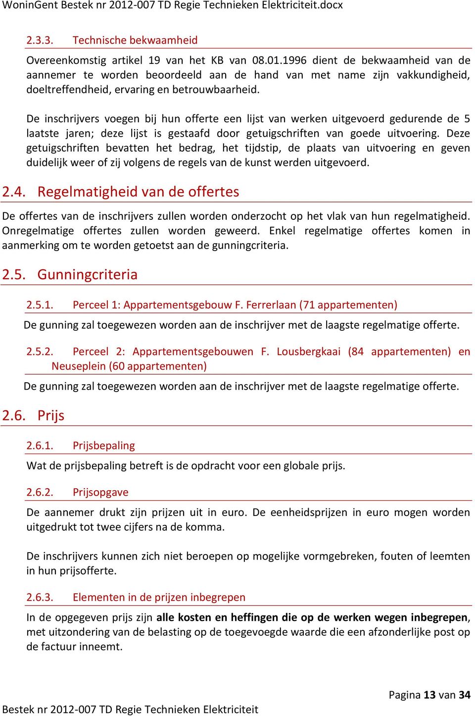 De inschrijvers voegen bij hun offerte een lijst van werken uitgevoerd gedurende de 5 laatste jaren; deze lijst is gestaafd door getuigschriften van goede uitvoering.