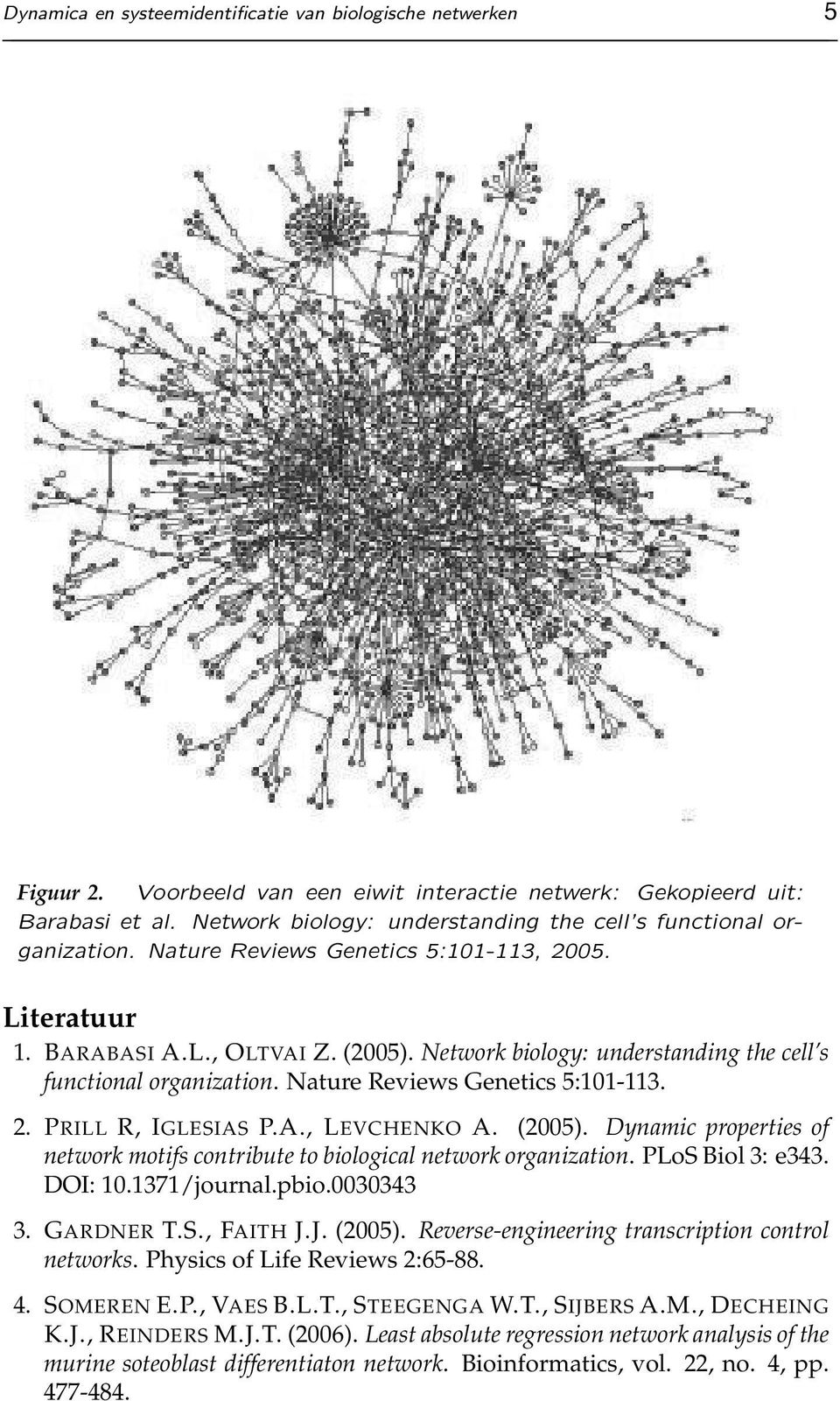Network biology: understanding the cell s functional organization. Nature Reviews Genetics 5:101-113. 2. PRILL R, IGLESIAS P.A., LEVCHENKO A. (2005).