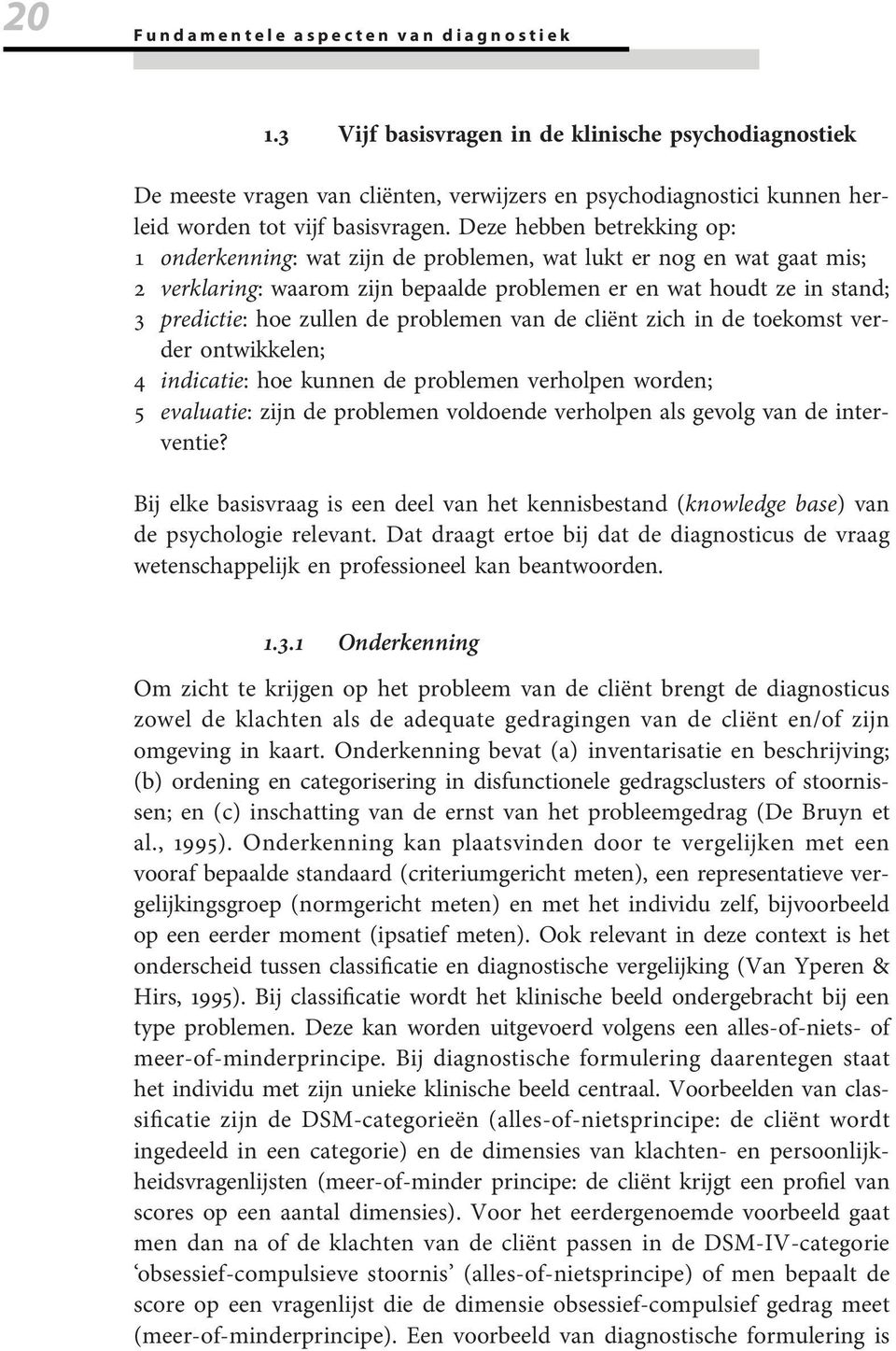 Deze hebben betrekking op: 1 onderkenning: wat zijn de problemen, wat lukt er nog en wat gaat mis; 2 verklaring: waarom zijn bepaalde problemen er en wat houdt ze in stand; 3 predictie: hoe zullen de