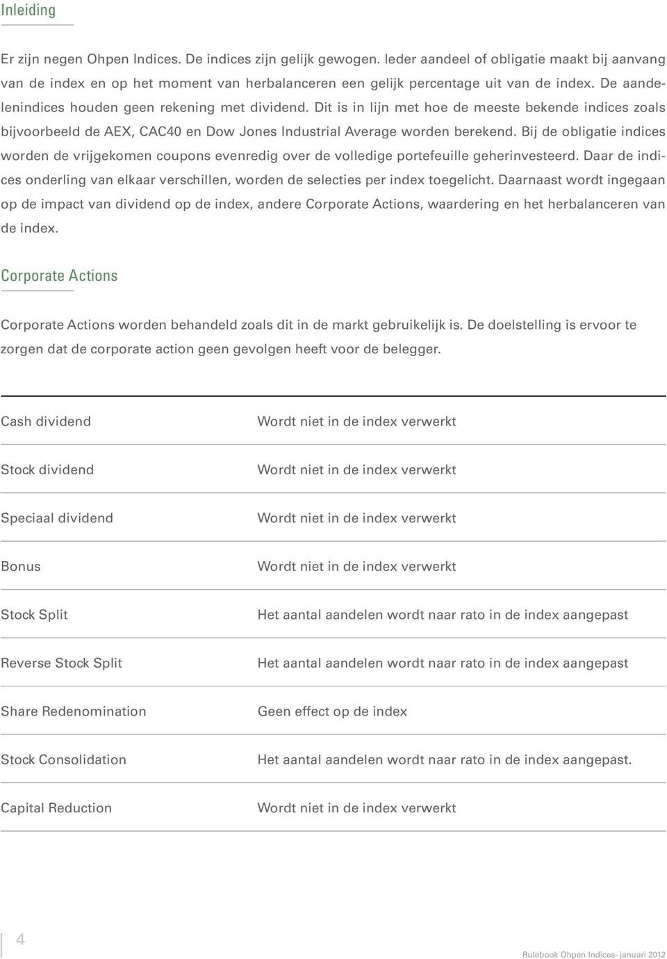 Dit is in lijn met hoe de meeste bekende indices zoals bijvoorbeeld de AEX, CAC40 en Dow Jones Industrial Average worden berekend.