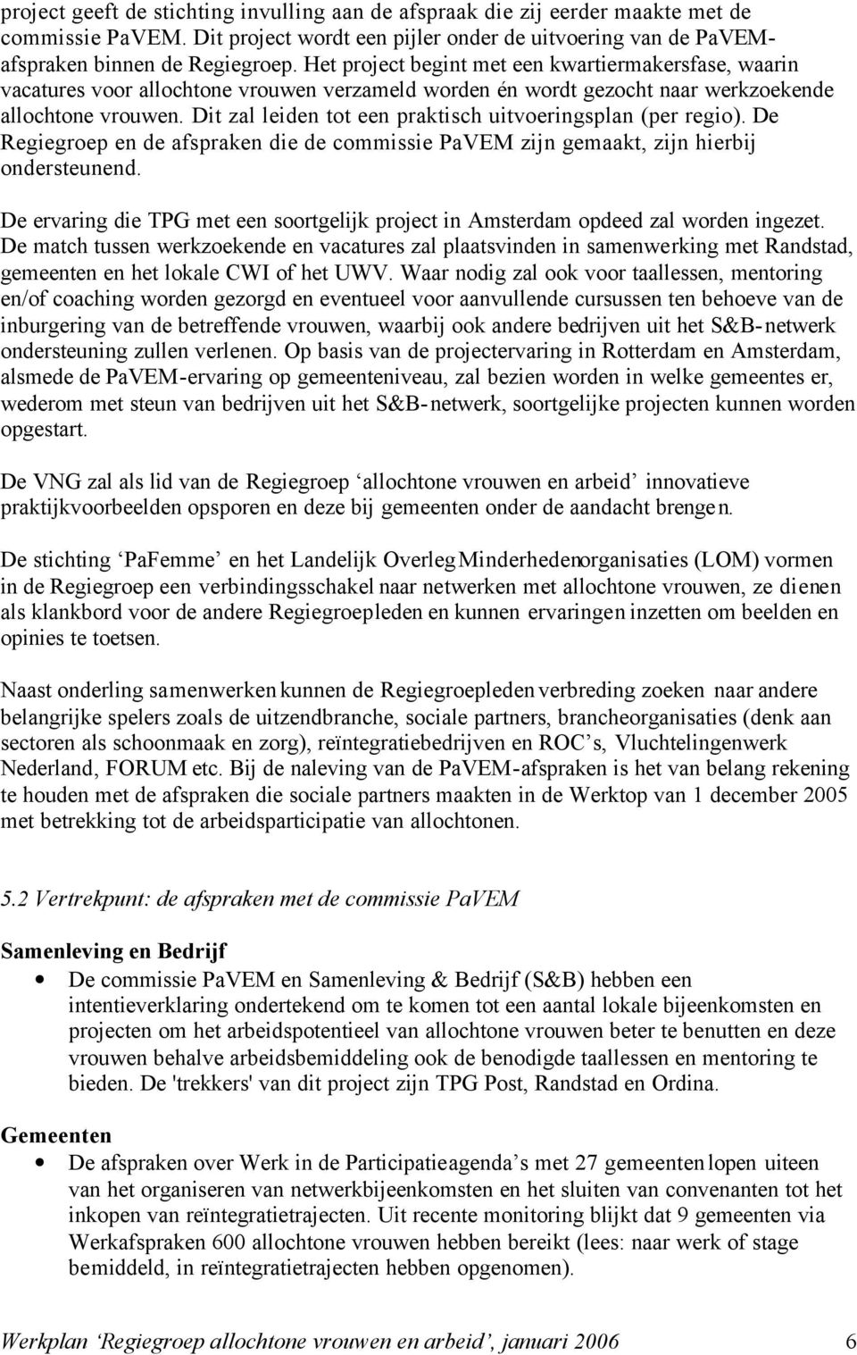 Dit zal leiden tot een praktisch uitvoeringsplan (per regio). De Regiegroep en de afspraken die de commissie PaVEM zijn gemaakt, zijn hierbij ondersteunend.