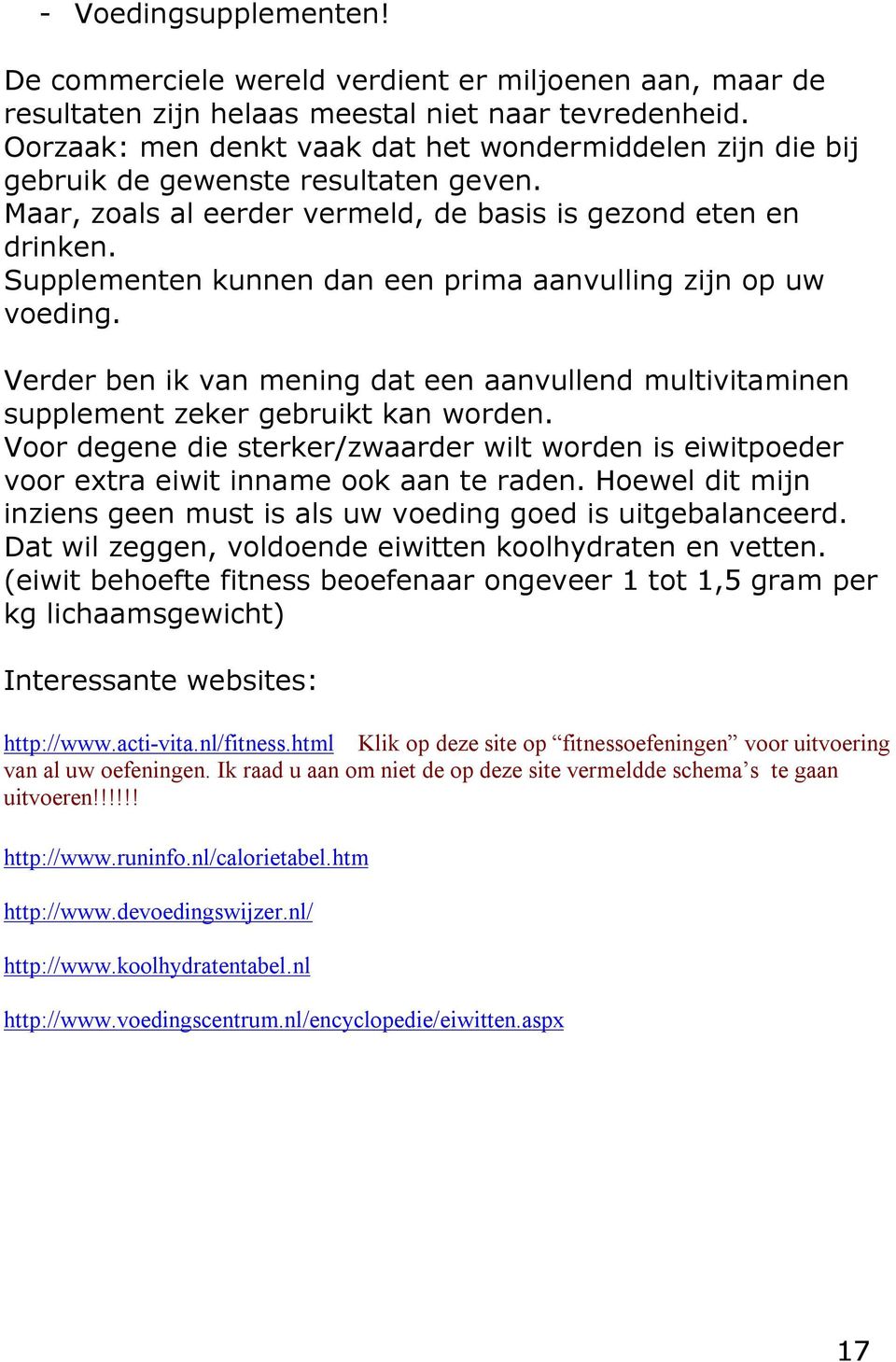 Supplementen kunnen dan een prima aanvulling zijn op uw voeding. Verder ben ik van mening dat een aanvullend multivitaminen supplement zeker gebruikt kan worden.