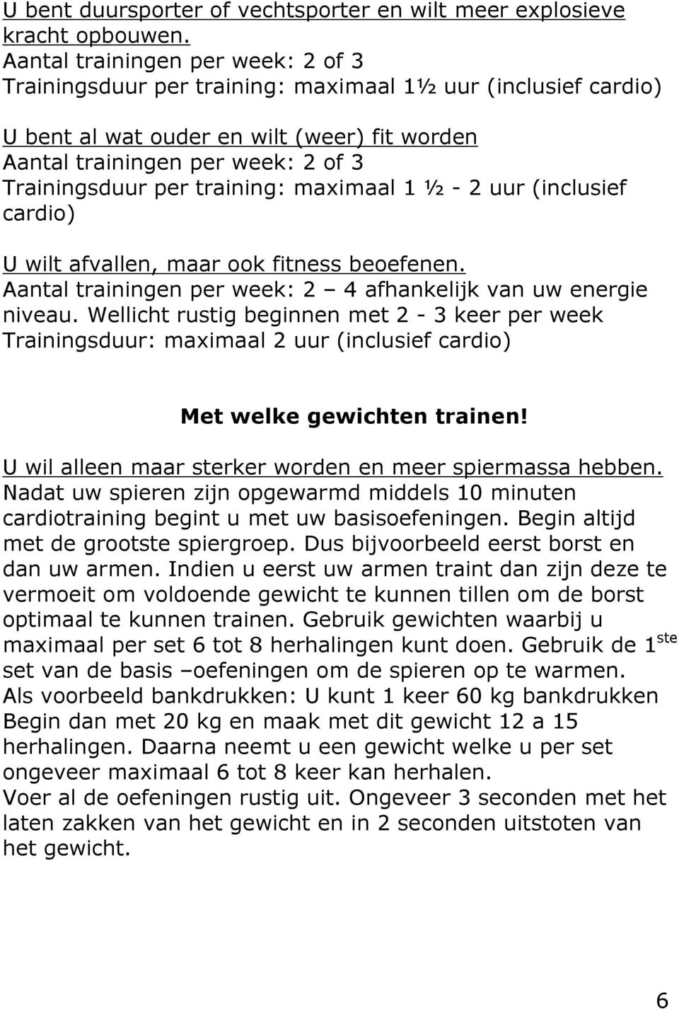 training: maximaal 1 ½ - 2 uur (inclusief cardio) U wilt afvallen, maar ook fitness beoefenen. Aantal trainingen per week: 2 4 afhankelijk van uw energie niveau.