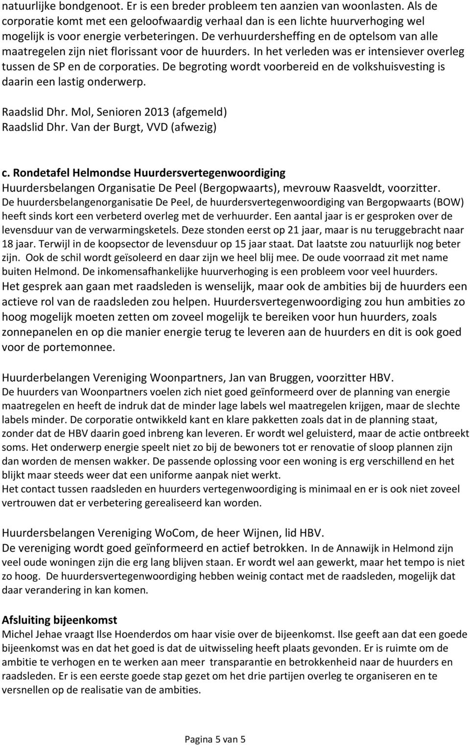 De verhuurdersheffing en de optelsom van alle maatregelen zijn niet florissant voor de huurders. In het verleden was er intensiever overleg tussen de SP en de corporaties.