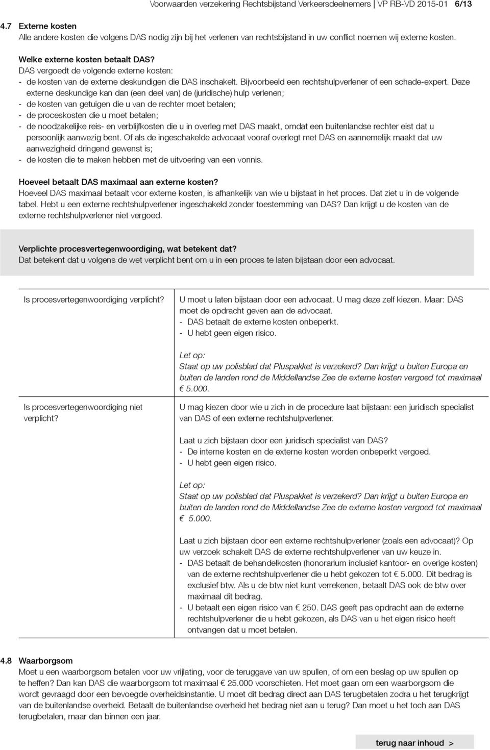 DAS vergoedt de volgende externe kosten: - de kosten van de externe deskundigen die DAS inschakelt. Bijvoorbeeld een rechtshulpverlener of een schade-expert.