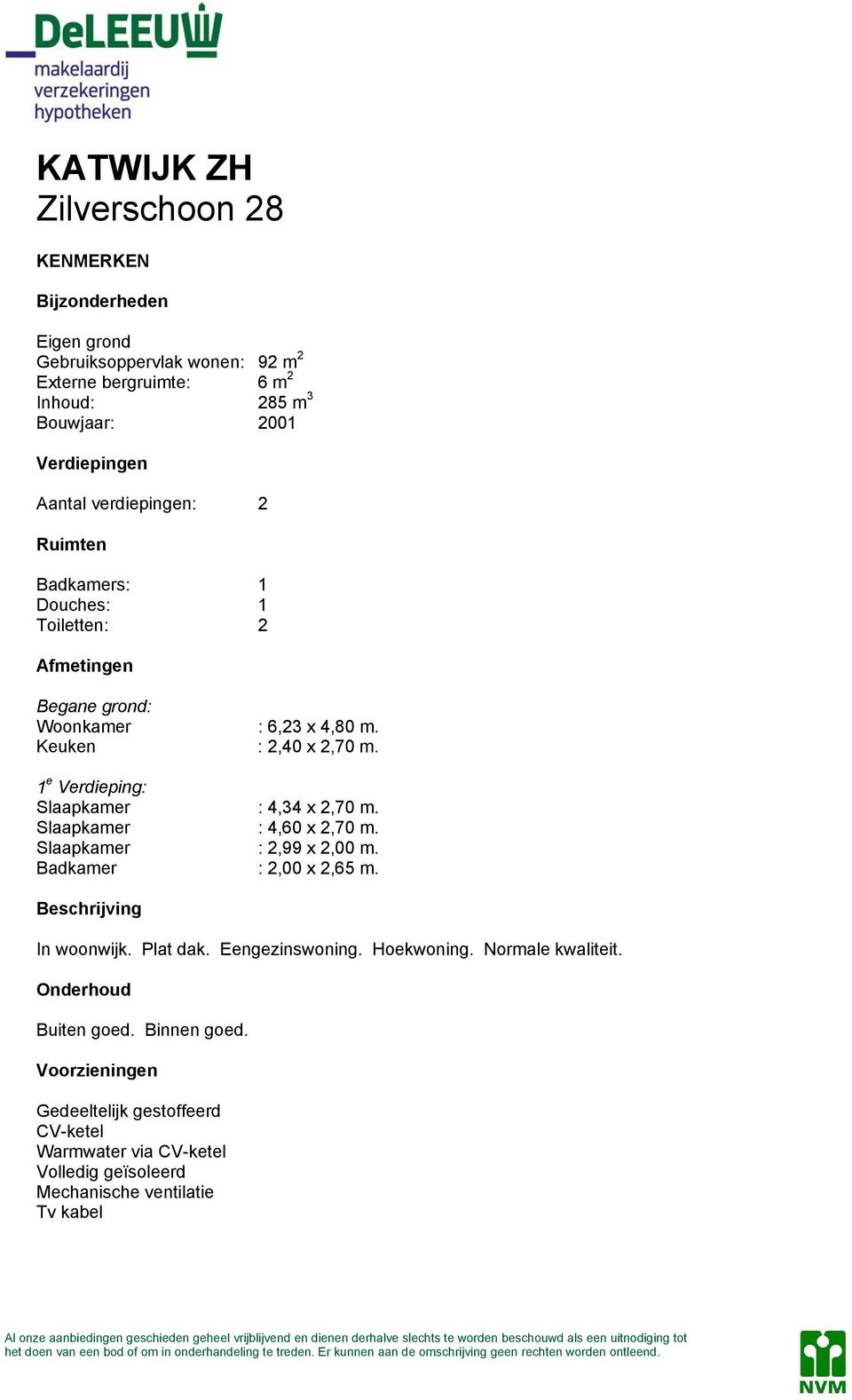 1 e Verdieping: Slaapkamer : 4,34 x 2,70 m. Slaapkamer : 4,60 x 2,70 m. Slaapkamer : 2,99 x 2,00 m. Badkamer : 2,00 x 2,65 m. Beschrijving In woonwijk. Plat dak.