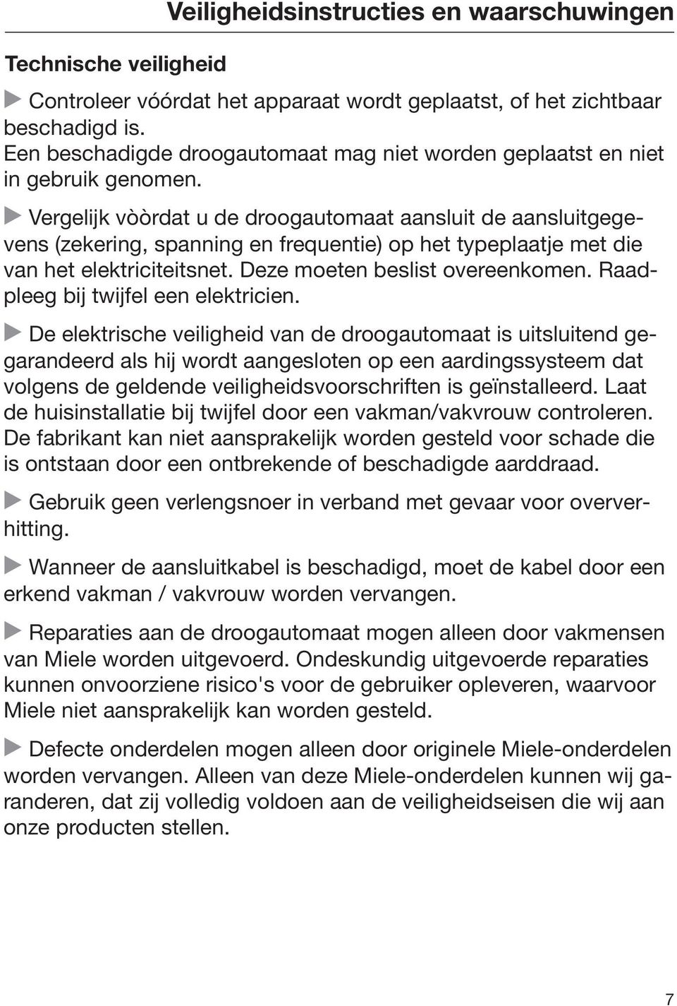 Vergelijk vòòrdat u de droogautomaat aansluit de aansluitgegevens (zekering, spanning en frequentie) op het typeplaatje met die van het elektriciteitsnet. Deze moeten beslist overeenkomen.