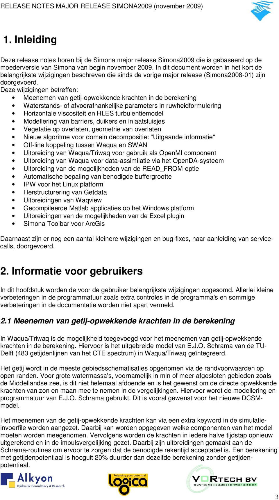 Deze wijzigingen betreffen: Meenemen van getij-opwekkende krachten in de berekening Waterstands- of afvoerafhankelijke parameters in ruwheidformulering Horizontale viscositeit en HLES