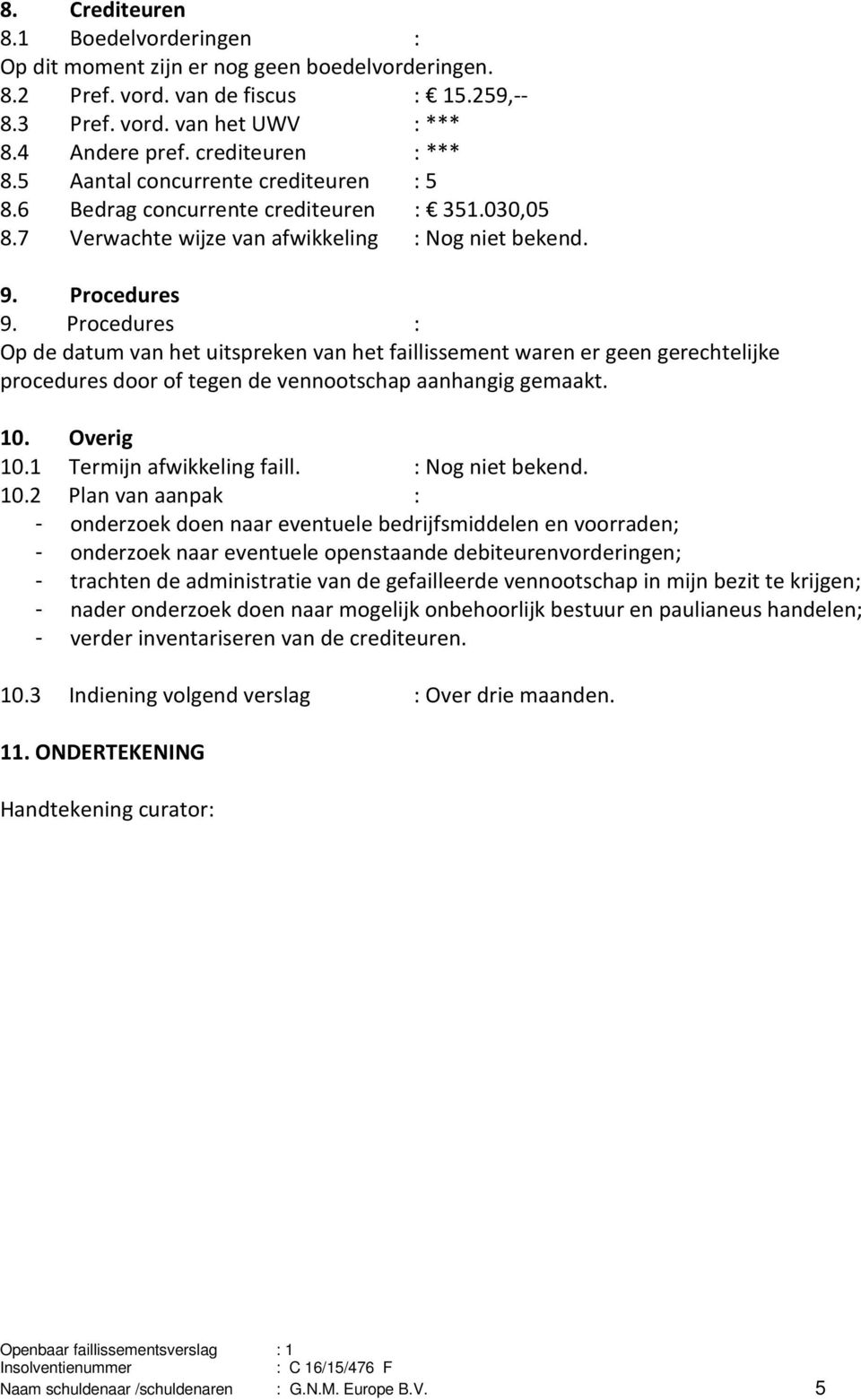 Procedures : Op de datum van het uitspreken van het faillissement waren er geen gerechtelijke procedures door of tegen de vennootschap aanhangig gemaakt. 10. Overig 10.1 Termijn afwikkeling faill.