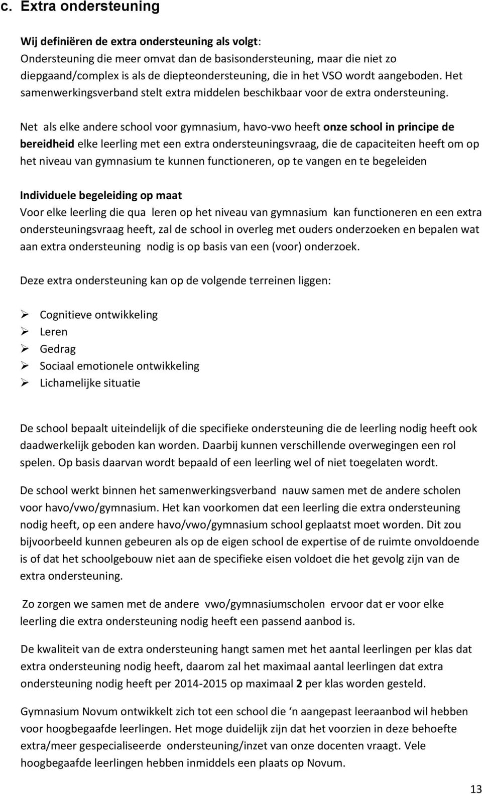 Net als elke andere school voor gymnasium, havo-vwo heeft onze school in principe de bereidheid elke leerling met een extra ondersteuningsvraag, die de capaciteiten heeft om op het niveau van