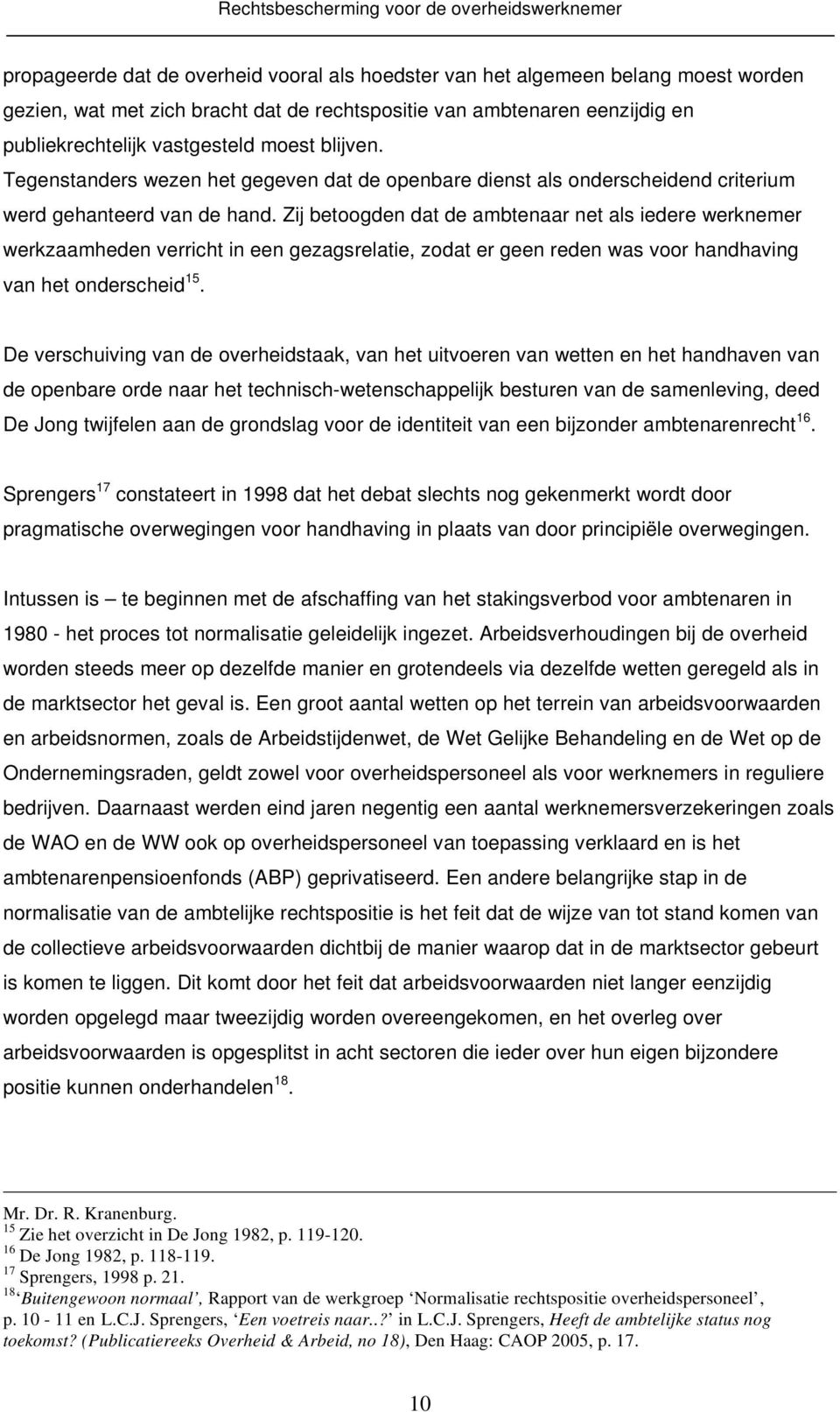 Zij betoogden dat de ambtenaar net als iedere werknemer werkzaamheden verricht in een gezagsrelatie, zodat er geen reden was voor handhaving van het onderscheid 15.