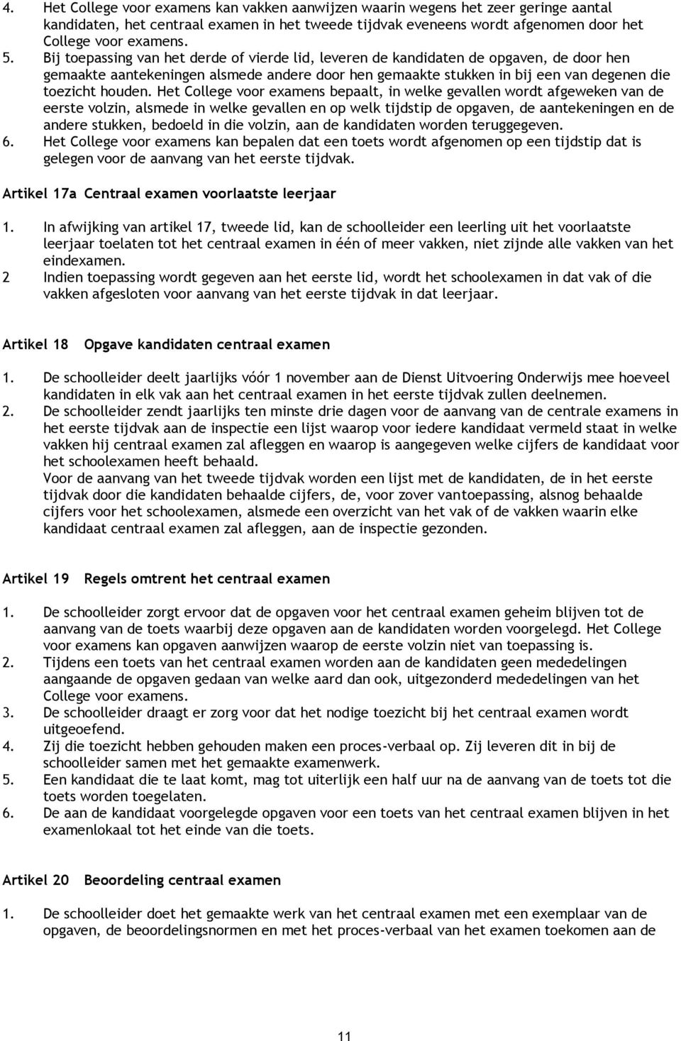 Het College voor examens bepaalt, in welke gevallen wordt afgeweken van de eerste volzin, alsmede in welke gevallen en op welk tijdstip de opgaven, de aantekeningen en de andere stukken, bedoeld in