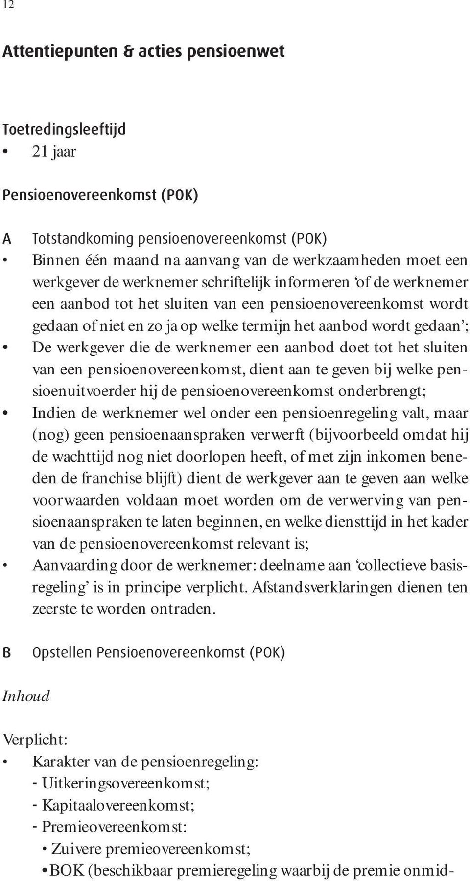 werkgever die de werknemer een aanbod doet tot het sluiten van een pensioenovereenkomst, dient aan te geven bij welke pensioenuitvoerder hij de pensioenovereenkomst onderbrengt; Indien de werknemer