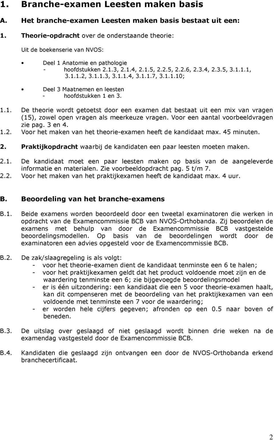 1.1.4, 3.1.1.7, 3.1.1.10; Deel 3 Maatnemen en leesten - hoofdstukken 1 en 3. 1.1. De theorie wordt getoetst door een examen dat bestaat uit een mix van vragen (15), zowel open vragen als meerkeuze vragen.