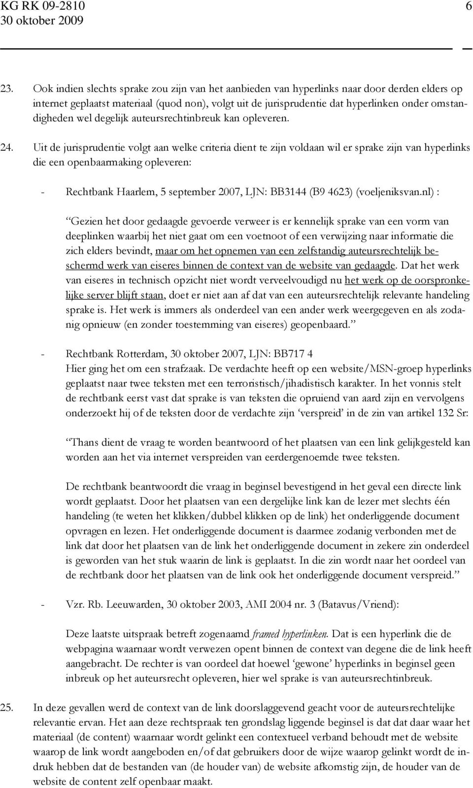 Uit de jurisprudentie volgt aan welke criteria dient te zijn voldaan wil er sprake zijn van hyperlinks die een openbaarmaking opleveren: - Rechtbank Haarlem, 5 september 2007, LJN: BB3144 (B9 4623)