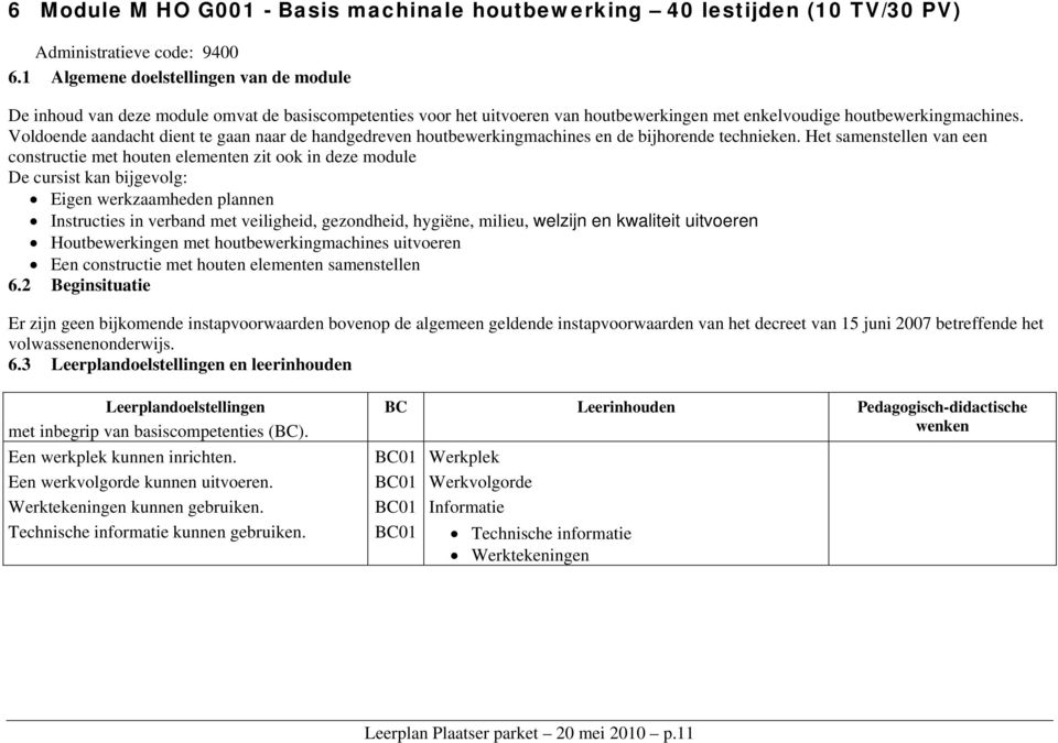 Voldoende aandacht dient te gaan naar de handgedreven houtbewerkingmachines en de bijhorende technieken.