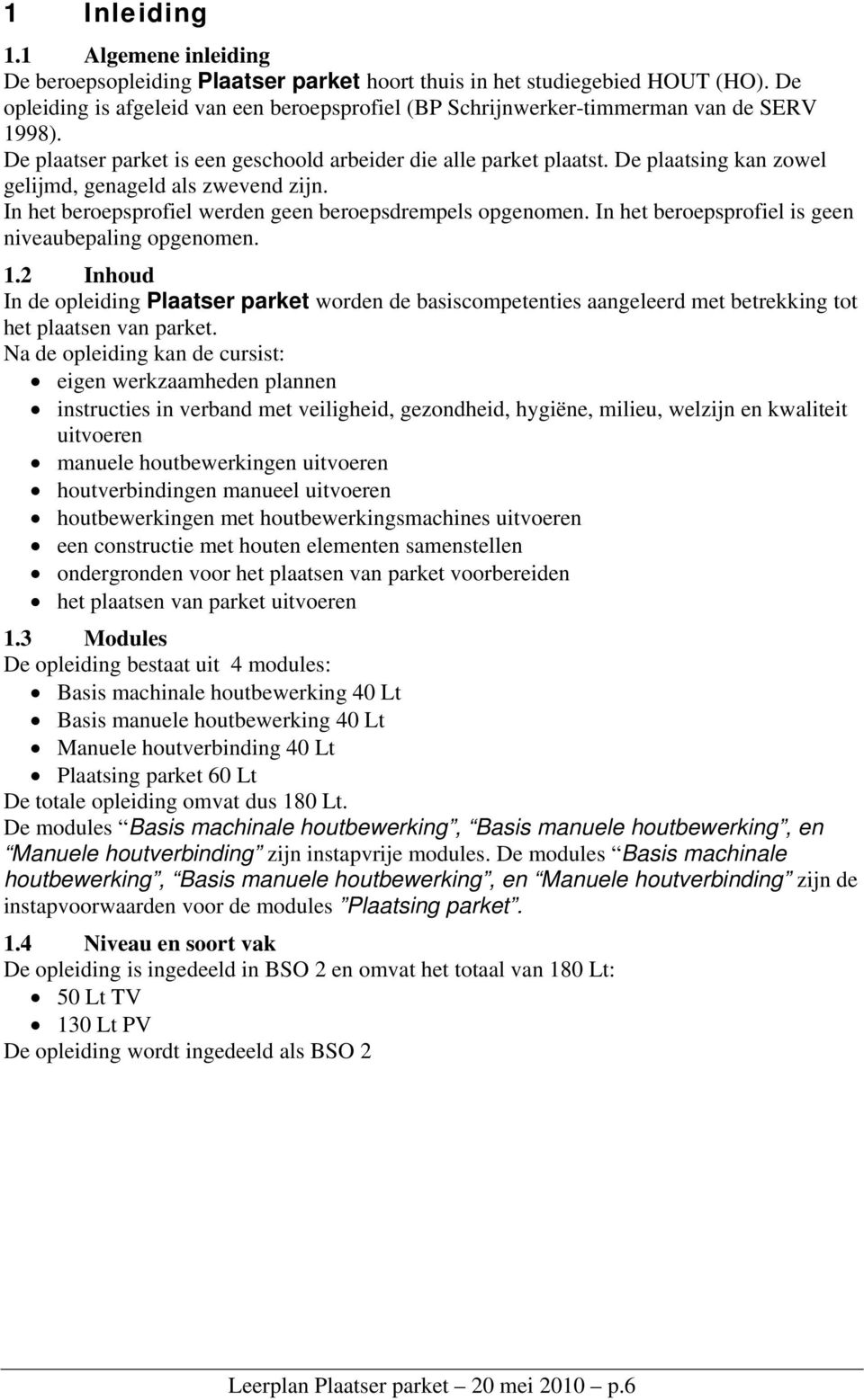 De plaatsing kan zowel gelijmd, genageld als zwevend zijn. In het beroepsprofiel werden geen beroepsdrempels opgenomen. In het beroepsprofiel is geen niveaubepaling opgenomen. 1.