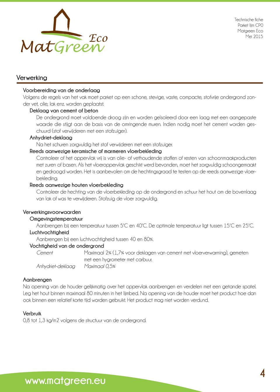 Indien nodig moet het cement worden geschuurd (stof verwijderen met een stofzuiger). Anhydriet-deklaag Na het schuren zorgvuldig het stof verwijderen met een stofzuiger.